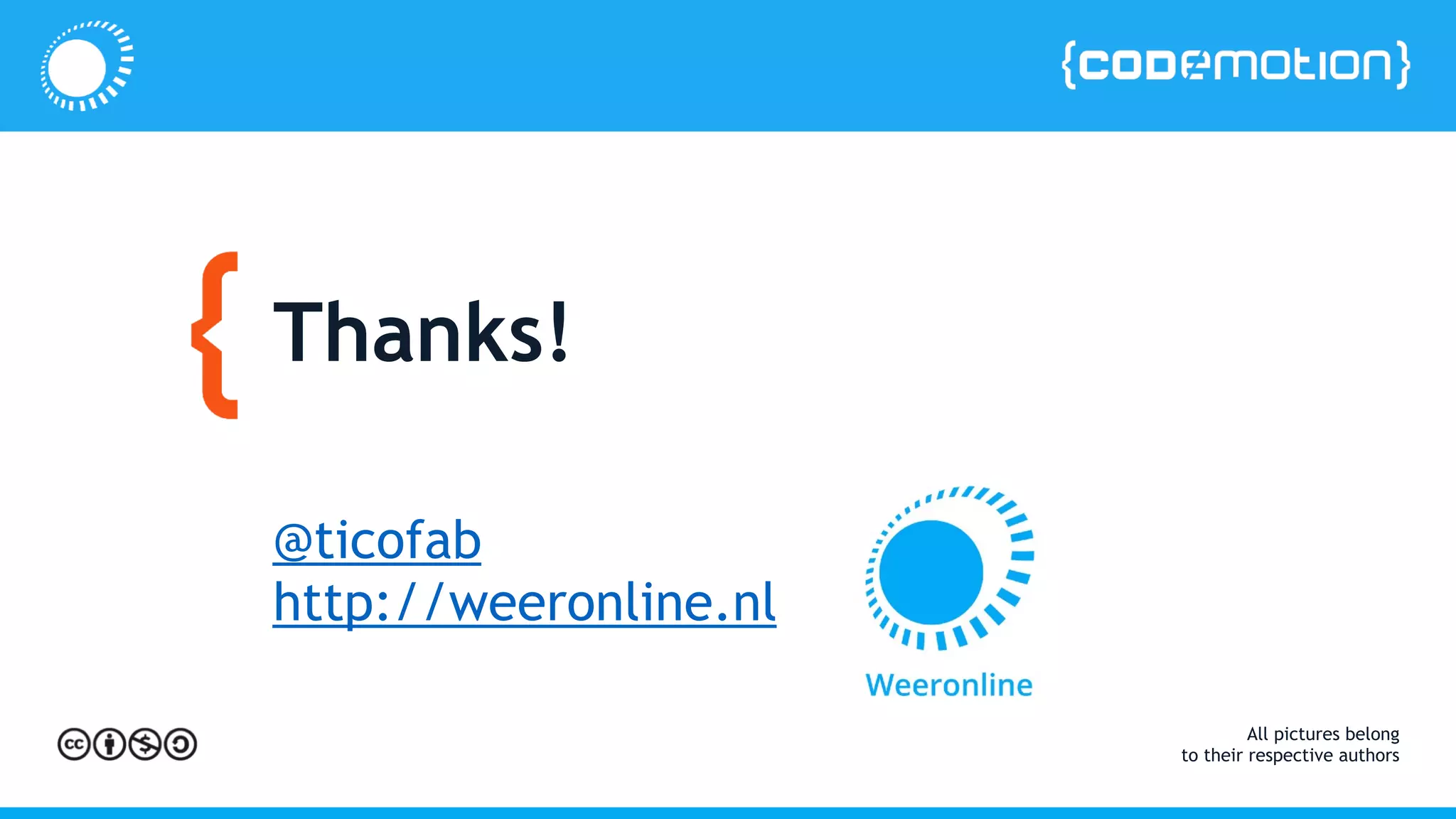 Thanks!
@ticofab
http://weeronline.nl
All pictures belong
to their respective authors
 