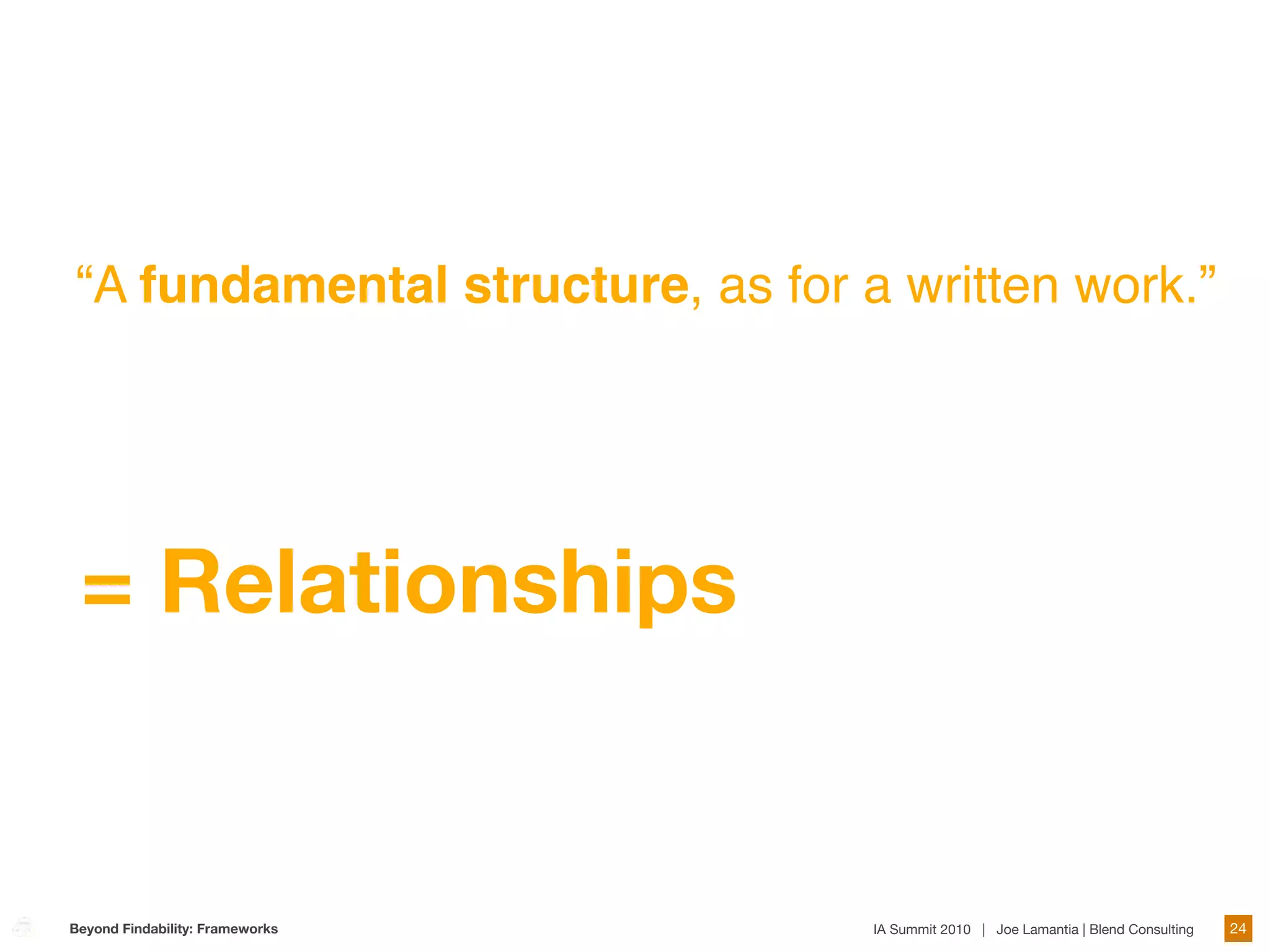 “A fundamental structure, as for a written work.”




 = Relationships


Beyond Findability: Frameworks    IA Summit 2010 | Joe Lamantia | Blend Consulting   24
 