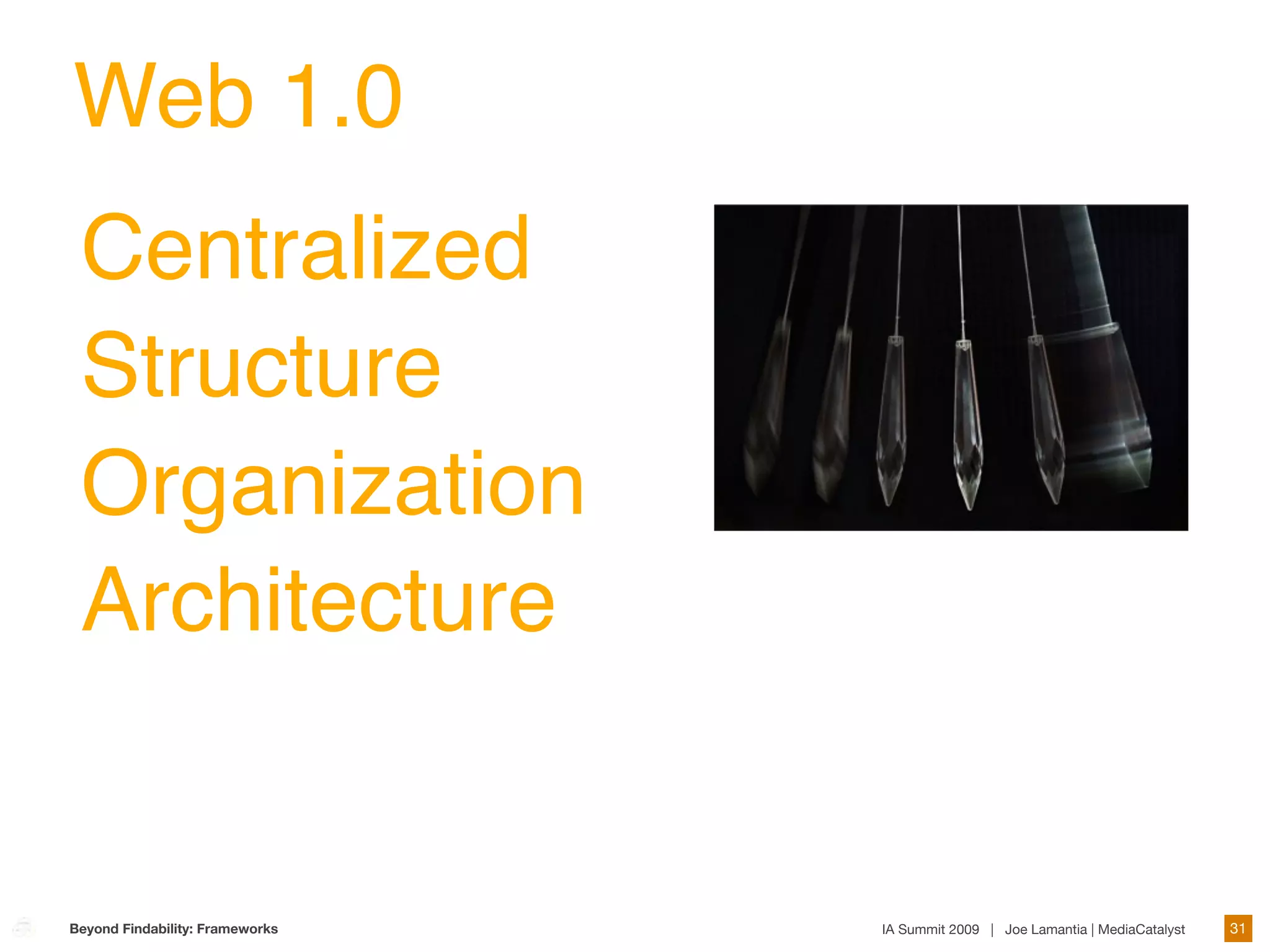 Web 1.0
 Centralized
 Structure
 Organization
 Architecture


Beyond Findability: Frameworks   IA Summit 2009 | Joe Lamantia | MediaCatalyst   31
 