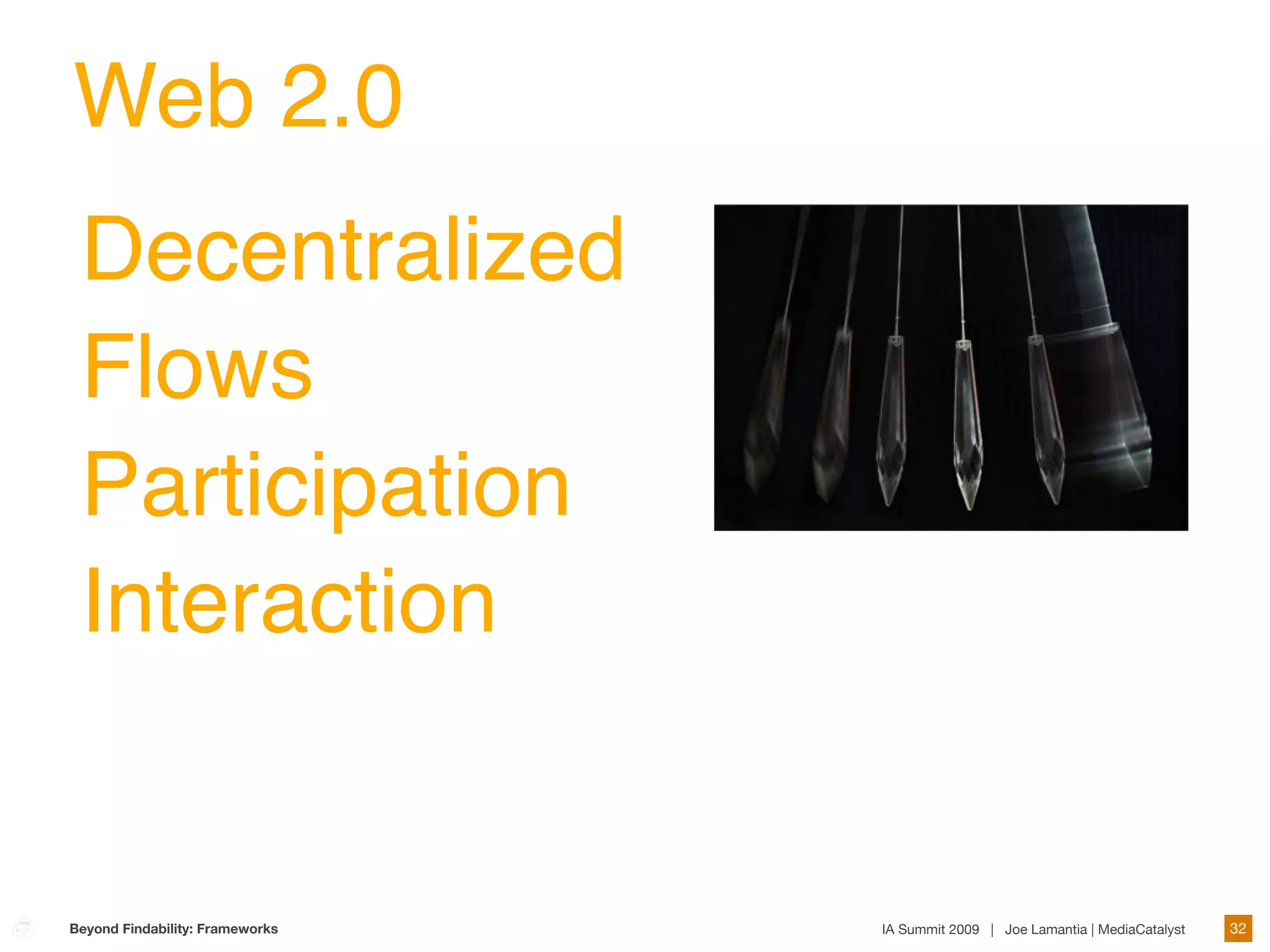 Web 2.0
 Decentralized
 Flows
 Participation
 Interaction


Beyond Findability: Frameworks   IA Summit 2009 | Joe Lamantia | MediaCatalyst   32
 