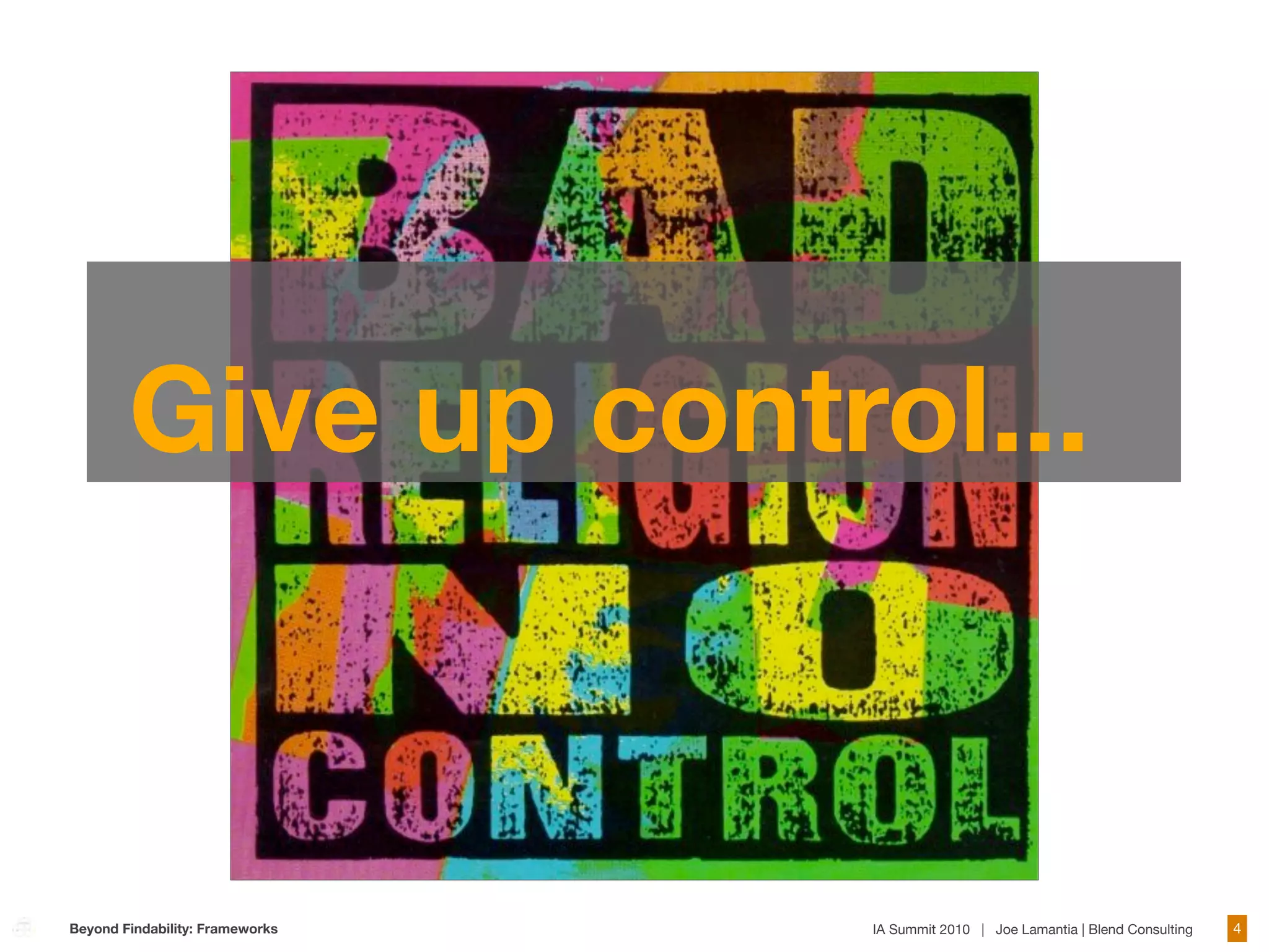 Give up control...



Beyond Findability: Frameworks   IA Summit 2010 | Joe Lamantia | Blend Consulting   4
 