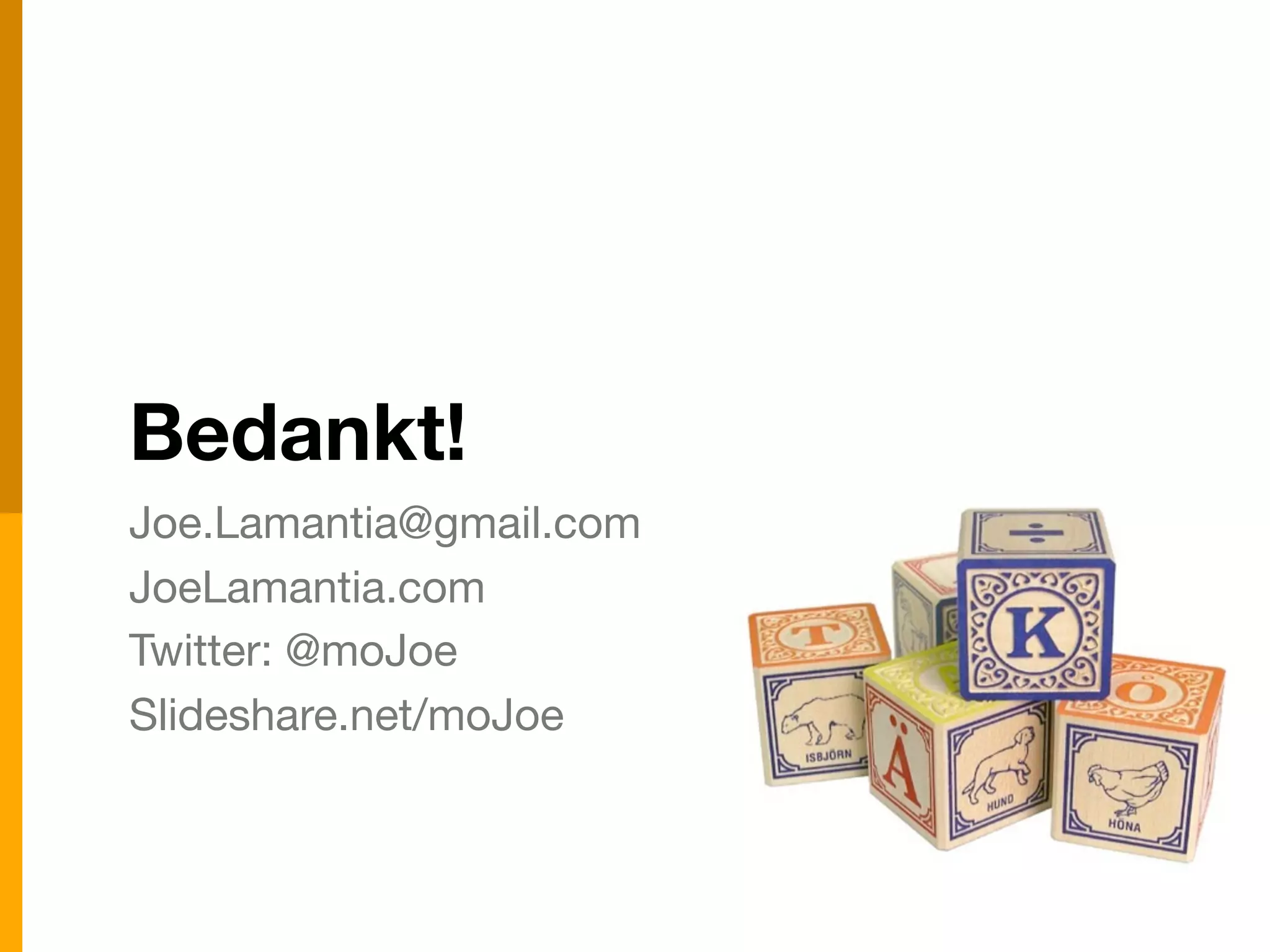 Bedankt!
Joe.Lamantia@gmail.com
JoeLamantia.com
Twitter: @moJoe
Slideshare.net/moJoe
 