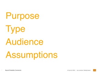 Purpose
Type
Audience
Assumptions
                                                                                 122
Beyond Findability: Frameworks   IA Summit 2009 | Joe Lamantia | MediaCatalyst
 