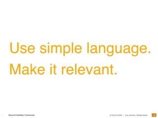 Use simple language.
Make it relevant.

                                                                                 182
Beyond Findability: Frameworks   IA Summit 2009 | Joe Lamantia | MediaCatalyst
 
