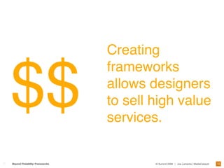 Creating


$$
                                 frameworks
                                 allows designers
                                 to sell high value
                                 services.


                                                                                         70
Beyond Findability: Frameworks           IA Summit 2009 | Joe Lamantia | MediaCatalyst
 