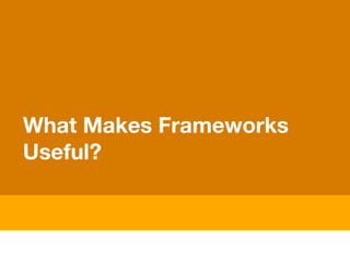 What Makes Frameworks
Useful?
 