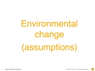 Environmental
                                    change
                                 (assumptions)

                                                                                           90
Beyond Findability: Frameworks             IA Summit 2009 | Joe Lamantia | MediaCatalyst
 