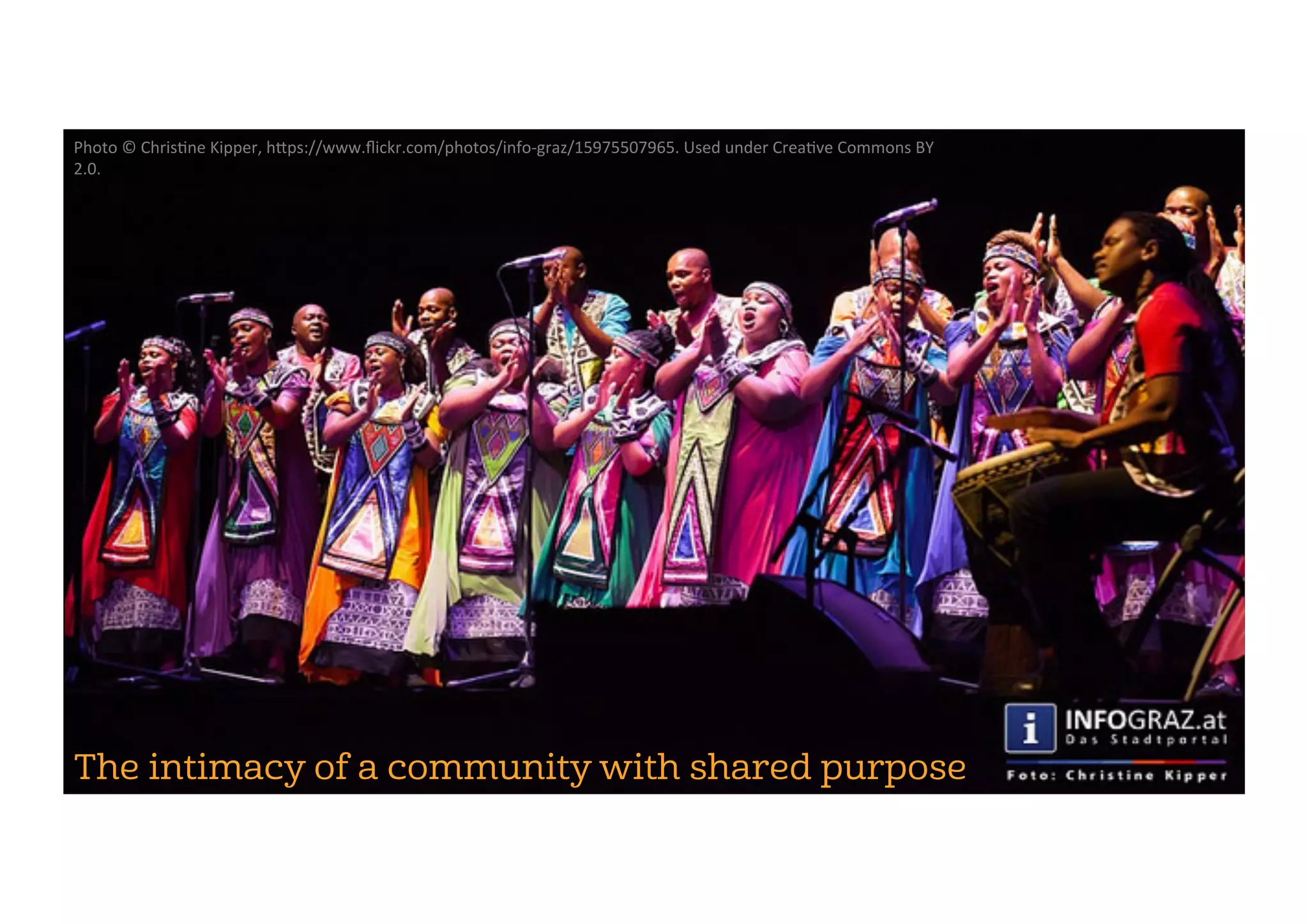 The intimacy of a community with shared purpose
Photo	©	Chris2ne	Kipper,	h5ps://www.ﬂickr.com/photos/info-graz/15975507965.	Used	under	Crea2ve	Commons	BY	
2.0.	
 