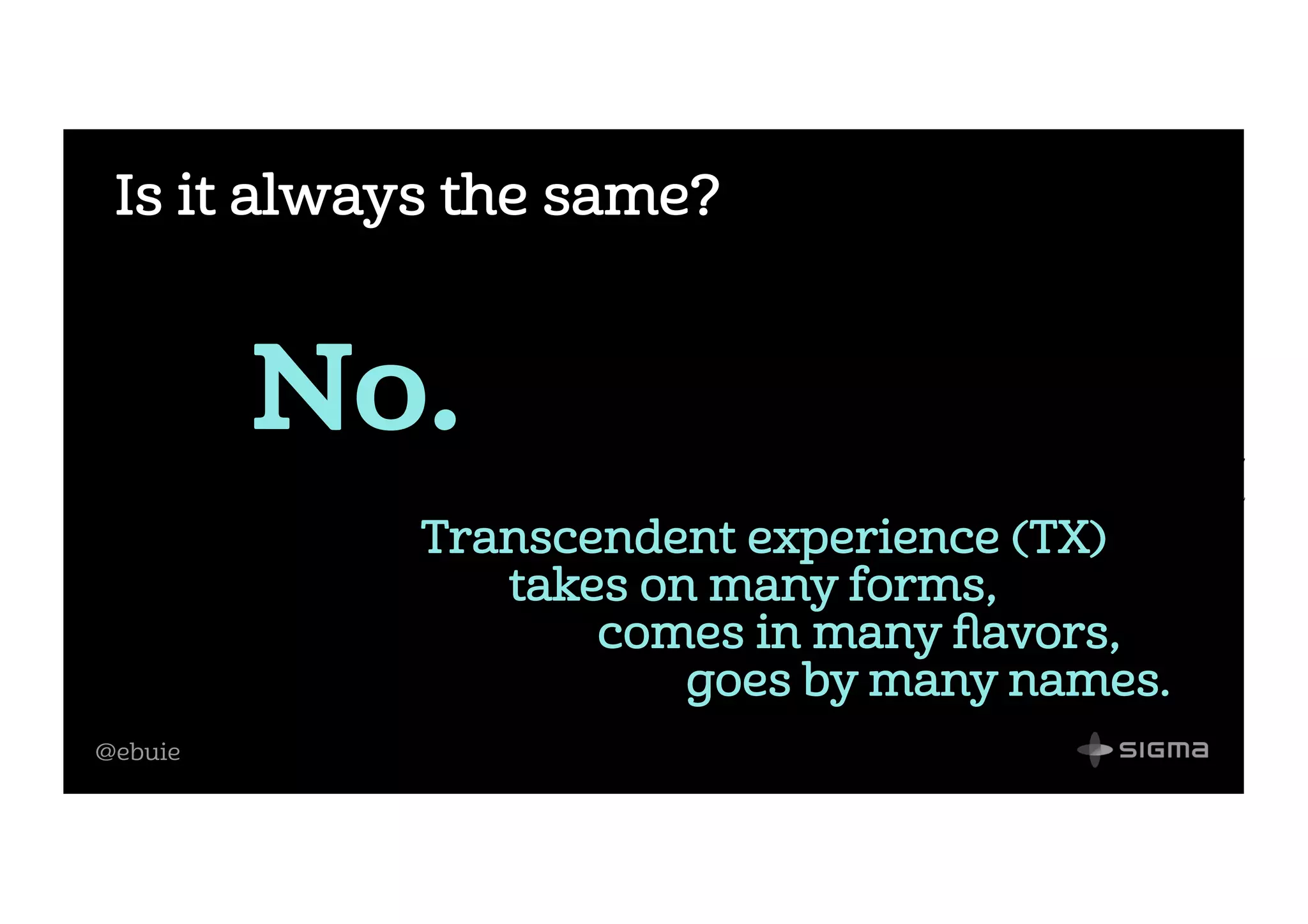 @ebuie
Is it always the same?
No.
Transcendent experience (TX)
takes on many forms,
comes in many ﬂavors,
goes by many names.
 