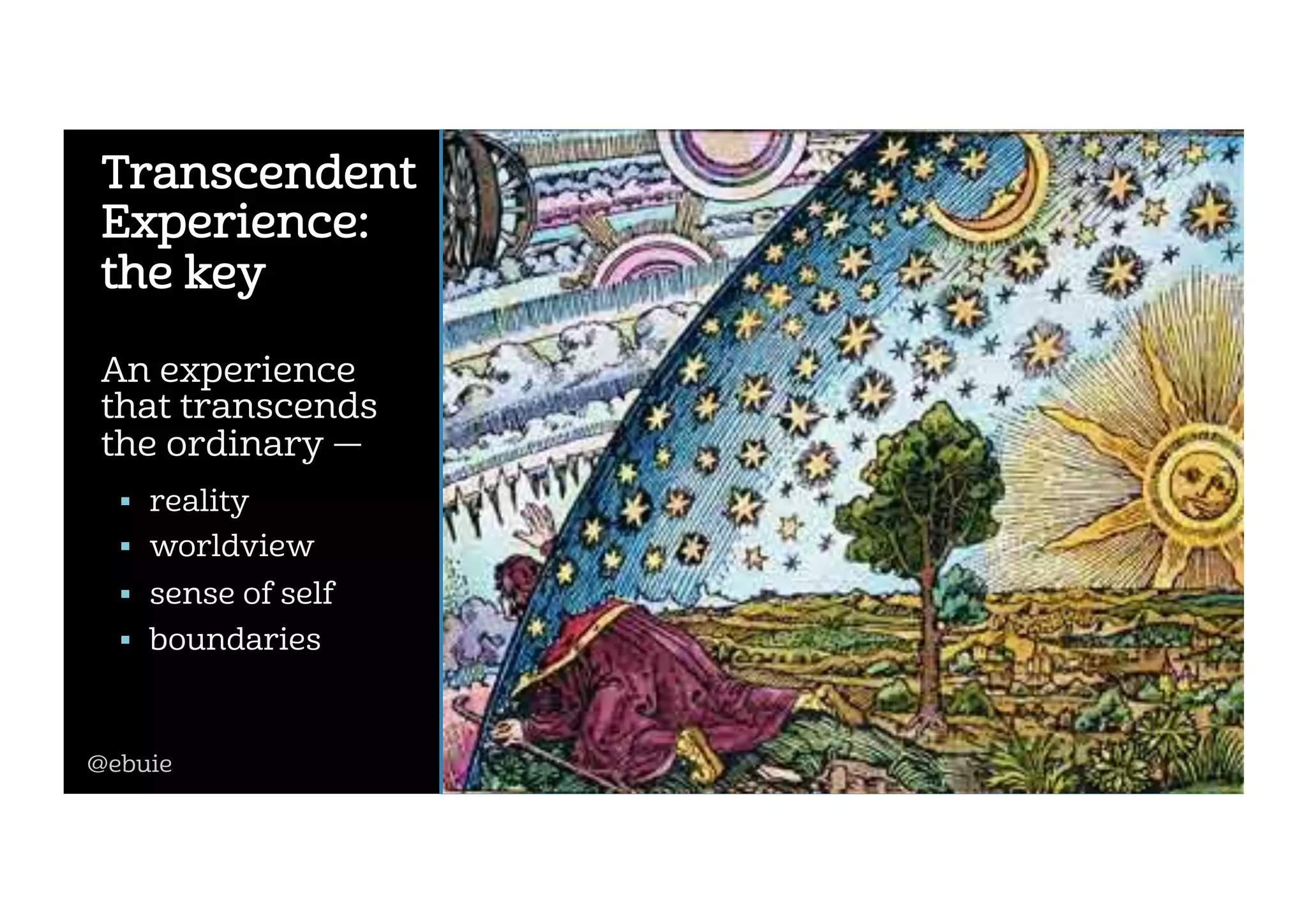 An experience
that transcends
the ordinary —
!  reality
!  worldview
!  sense of self
!  boundaries
Transcendent
Experience:
the key
@ebuie
 
