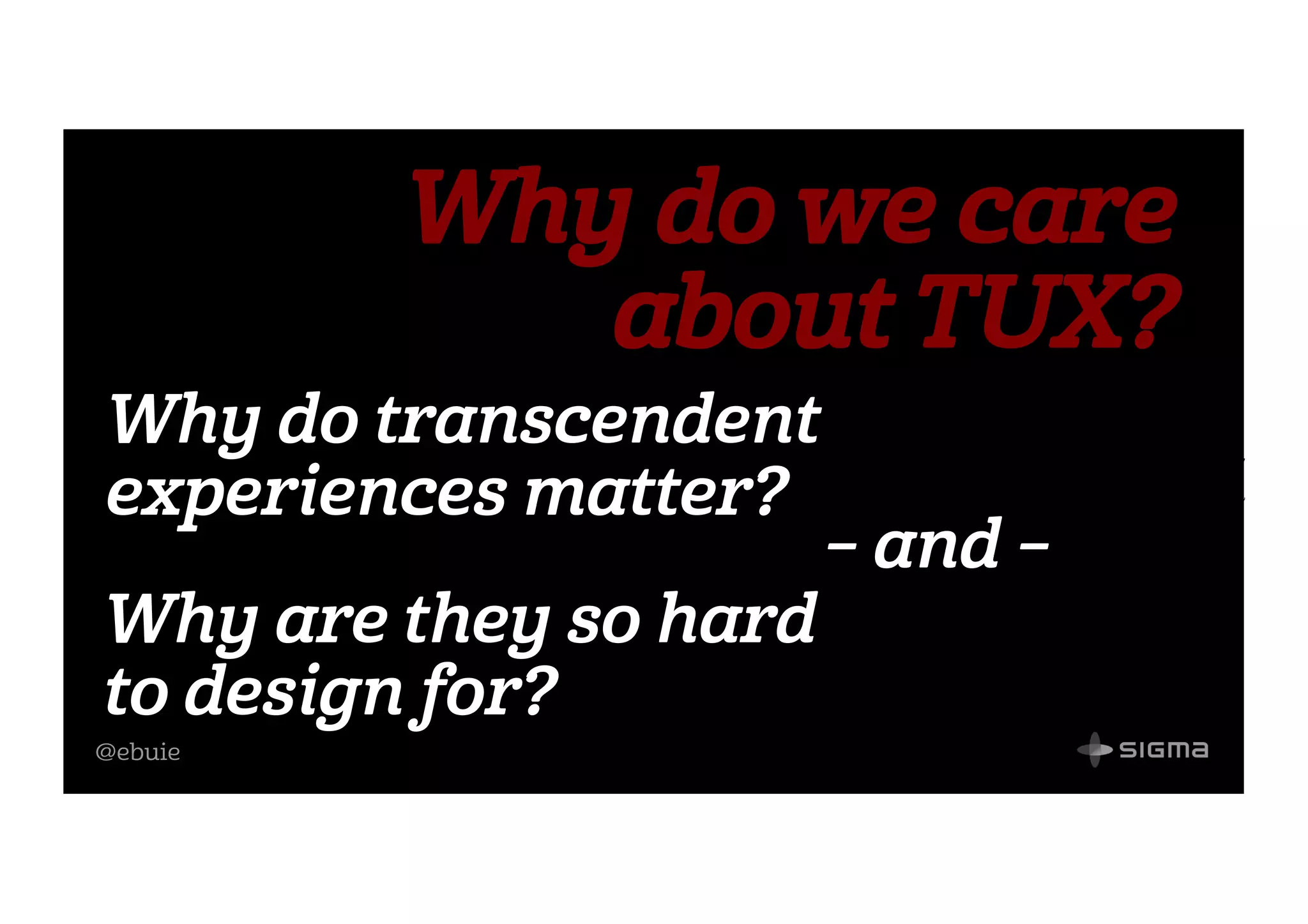 @ebuie
Why do transcendent
experiences matter?
Why are they so hard
to design for?
– and –
Why do we care
about TUX?
 