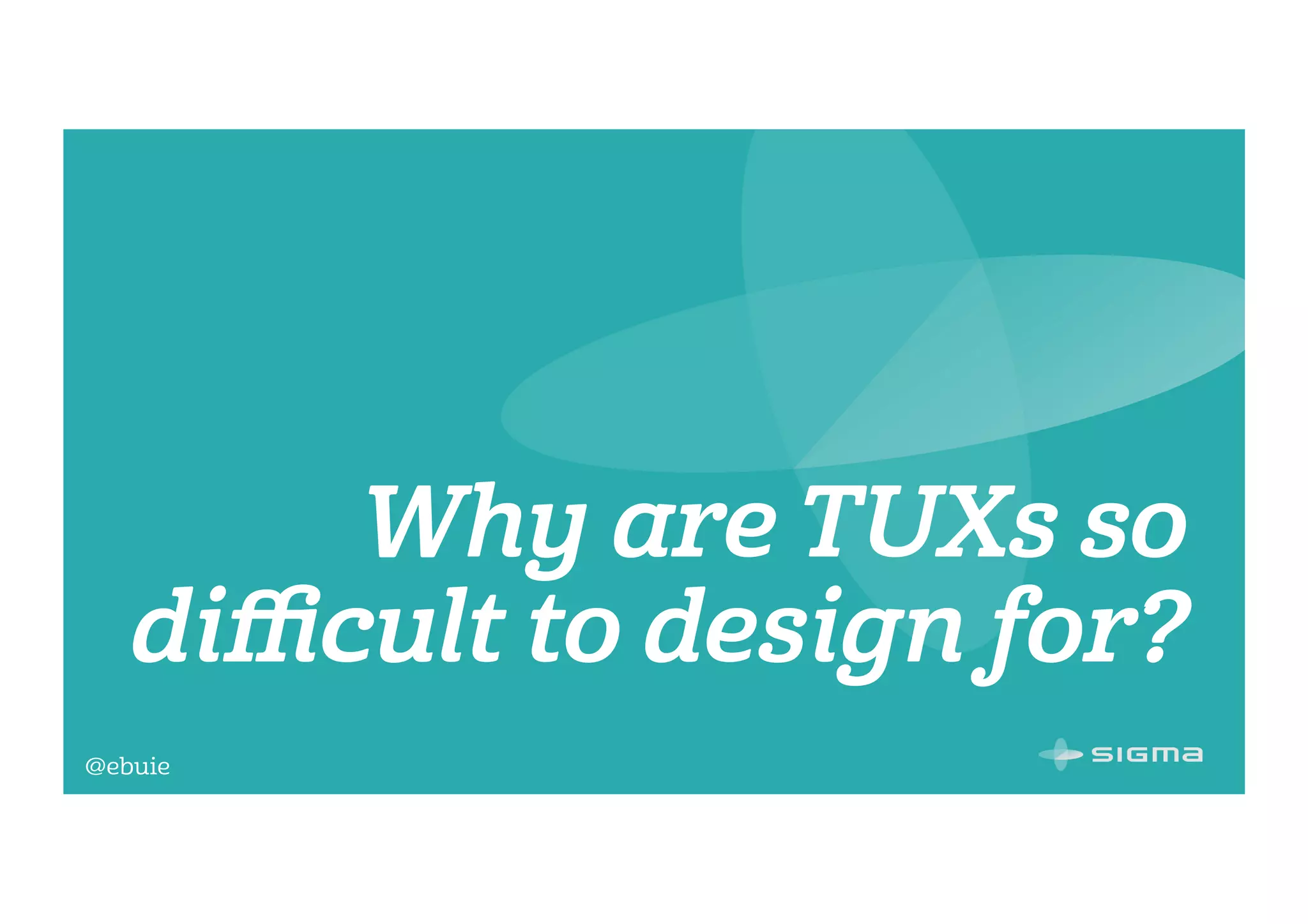 @ebuie
Why are TUXs so
diﬃcult to design for?
 