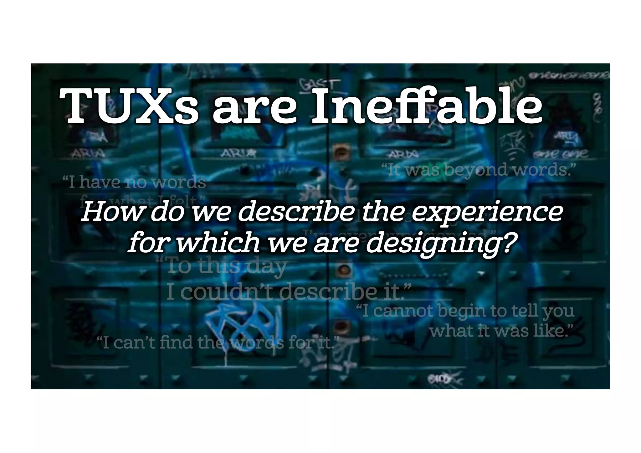TUXs are Ineﬀable
“I have no words
for what I felt.”
“I can’t ﬁnd the words for it.”
“It was like nothing else
 I’ve ever experienced.”
“It was beyond words.”
“I cannot begin to tell you
what it was like.”
“To this day
I couldn’t describe it.”
 