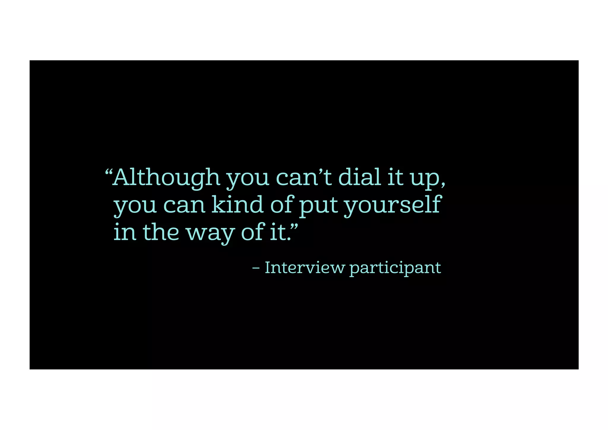 “Although you can’t dial it up,
  you can kind of put yourself
  in the way of it.”
– Interview participant
 