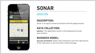 SONAR
sonar.me

DESCRIPTION:
Sonar is an app to connect and share with the people nearby.

DATA COLLECTION:
passive / the ...
