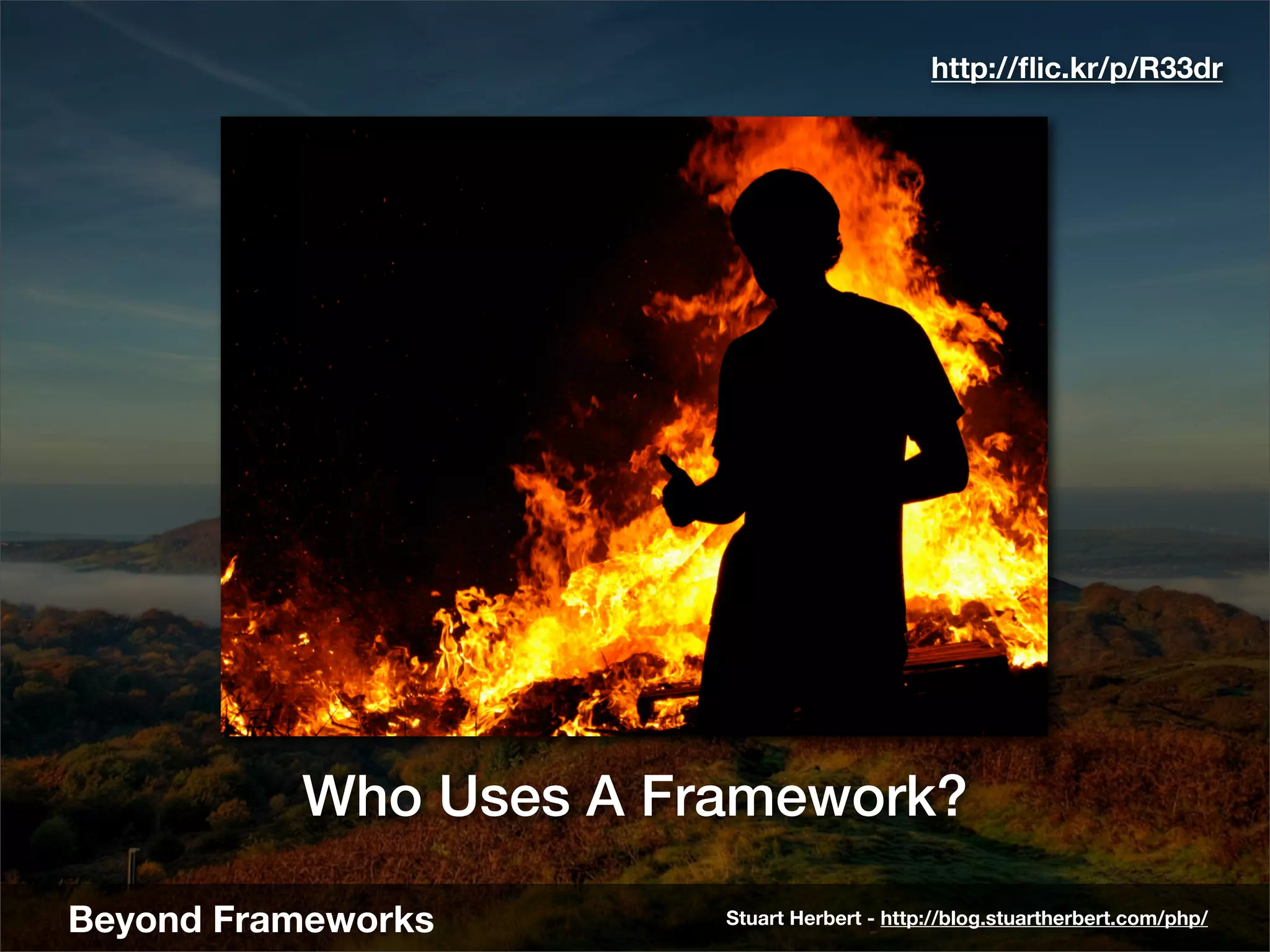 http://ﬂic.kr/p/R33dr




          Who Uses A Framework?

Beyond Frameworks      Stuart Herbert - http://blog.stuartherbert.com/php/
 