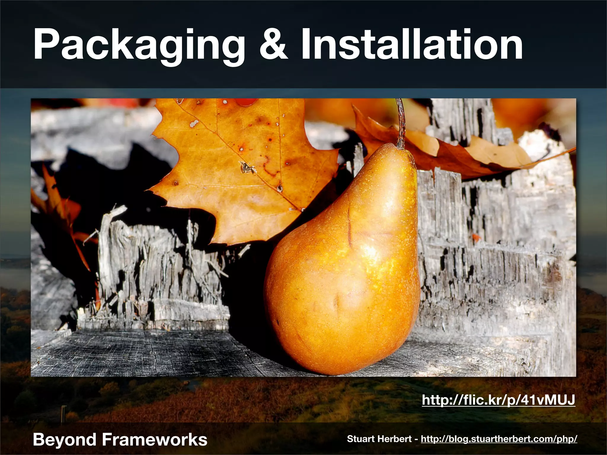 Packaging & Installation




                                    http://ﬂic.kr/p/41vMUJ

Beyond Frameworks   Stuart Herbert - http://blog.stuartherbert.com/php/
 