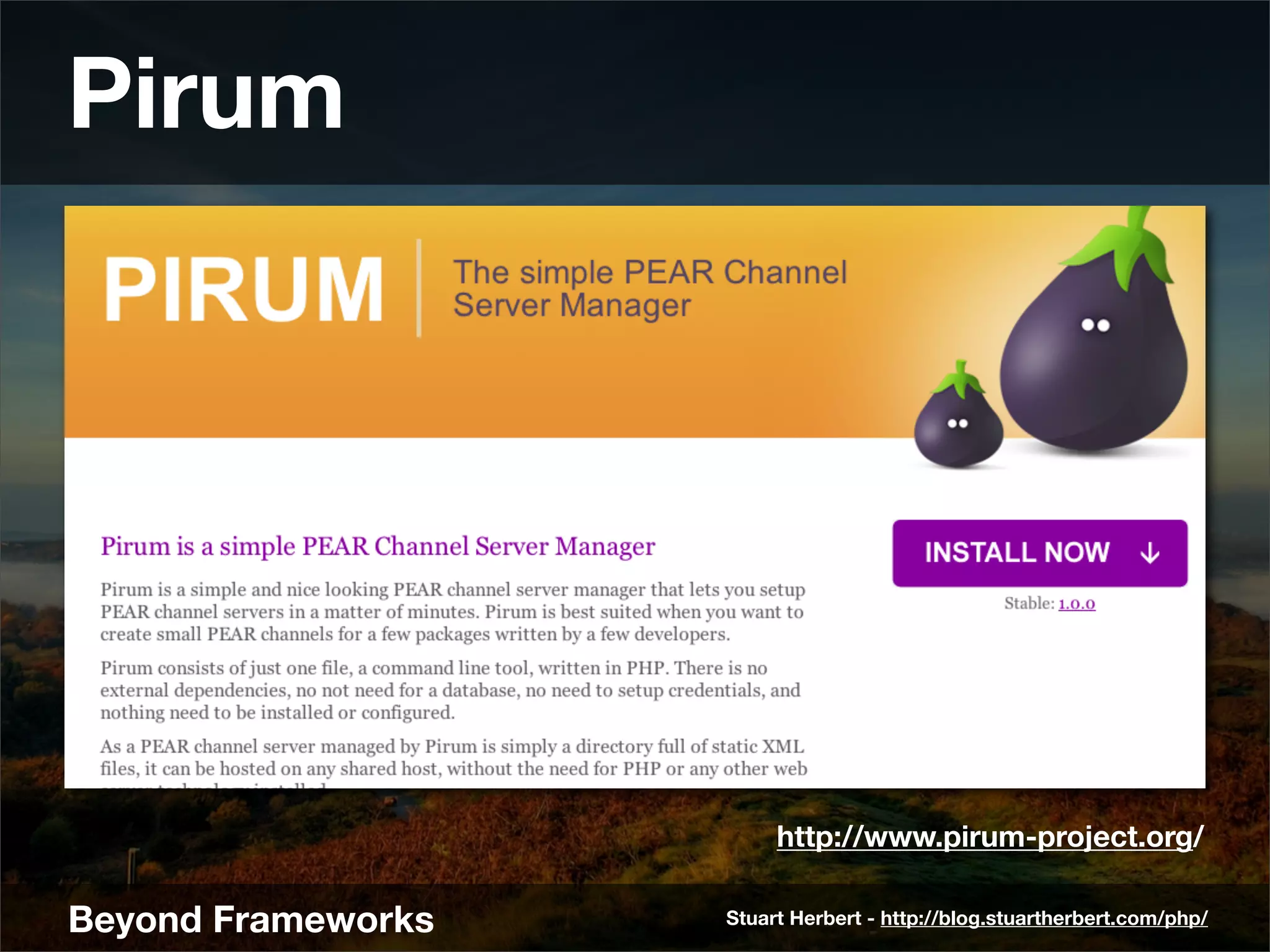Pirum




                         http://www.pirum-project.org/

Beyond Frameworks   Stuart Herbert - http://blog.stuartherbert.com/php/
 