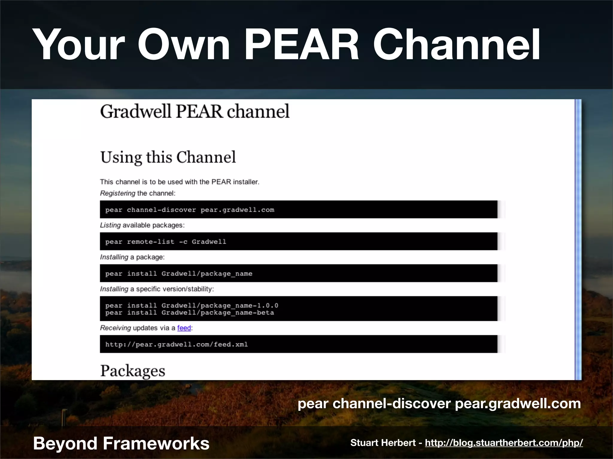 Your Own PEAR Channel




                    pear channel-discover pear.gradwell.com

Beyond Frameworks          Stuart Herbert - http://blog.stuartherbert.com/php/
 