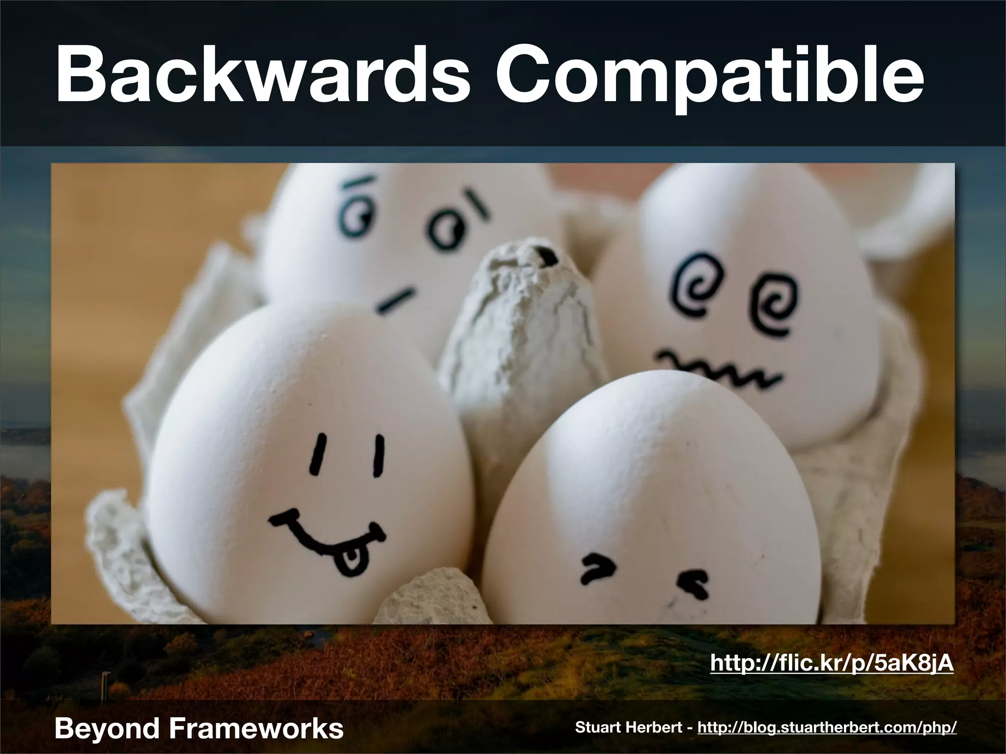 Backwards Compatible




                                      http://ﬂic.kr/p/5aK8jA

Beyond Frameworks   Stuart Herbert - http://blog.stuartherbert.com/php/
 