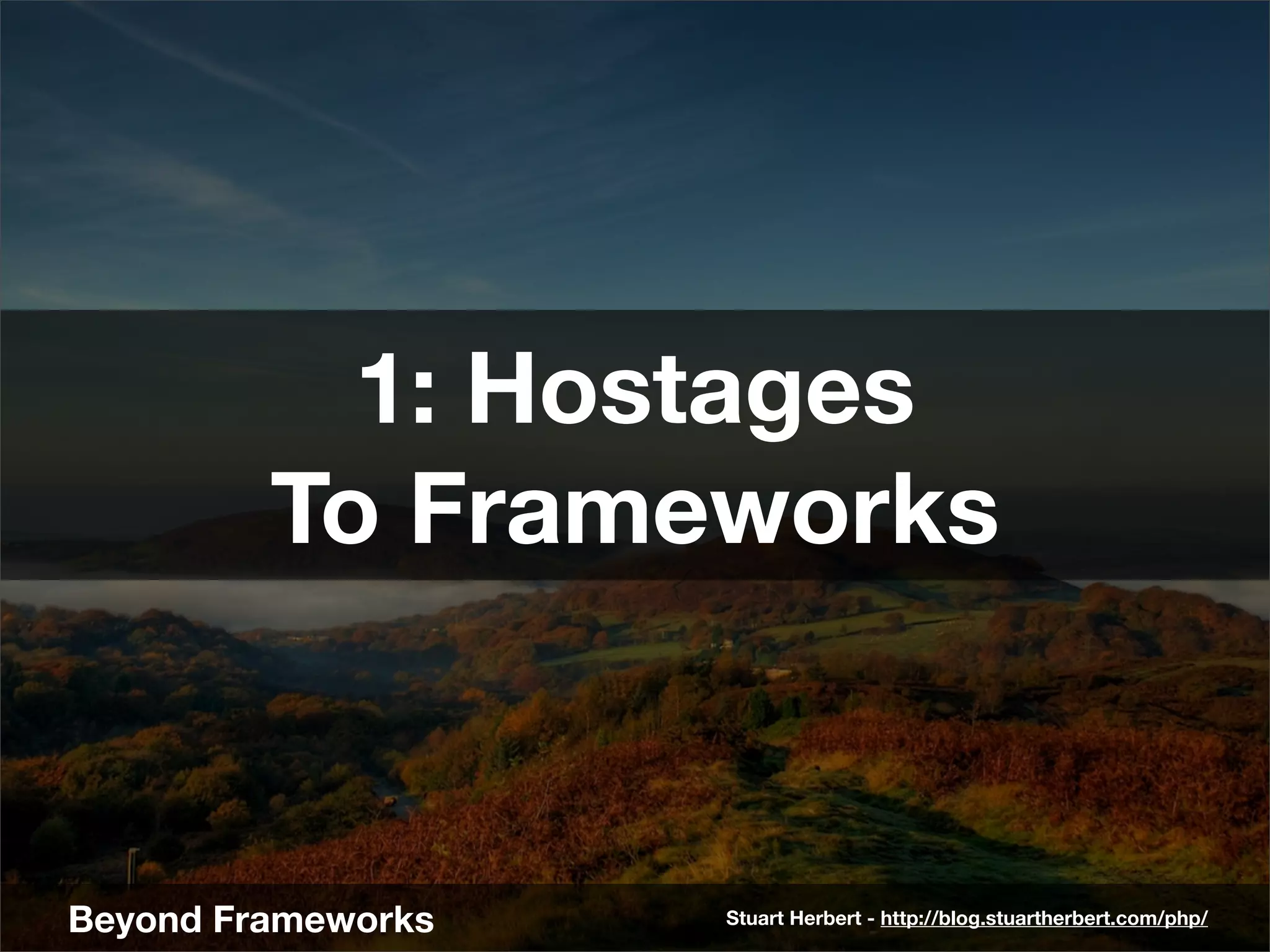 1: Hostages
         To Frameworks


Beyond Frameworks   Stuart Herbert - http://blog.stuartherbert.com/php/
 