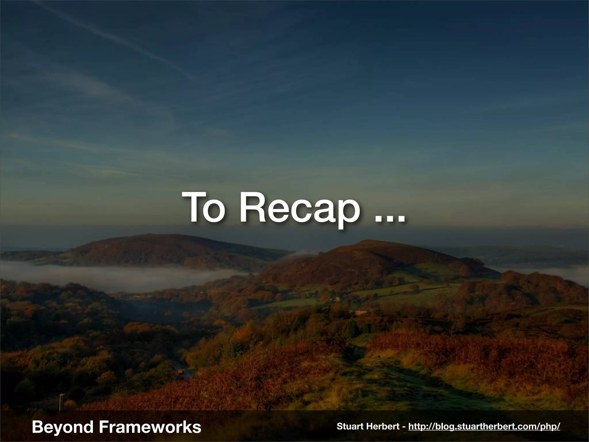 To Recap ...




Beyond Frameworks      Stuart Herbert - http://blog.stuartherbert.com/php/
 