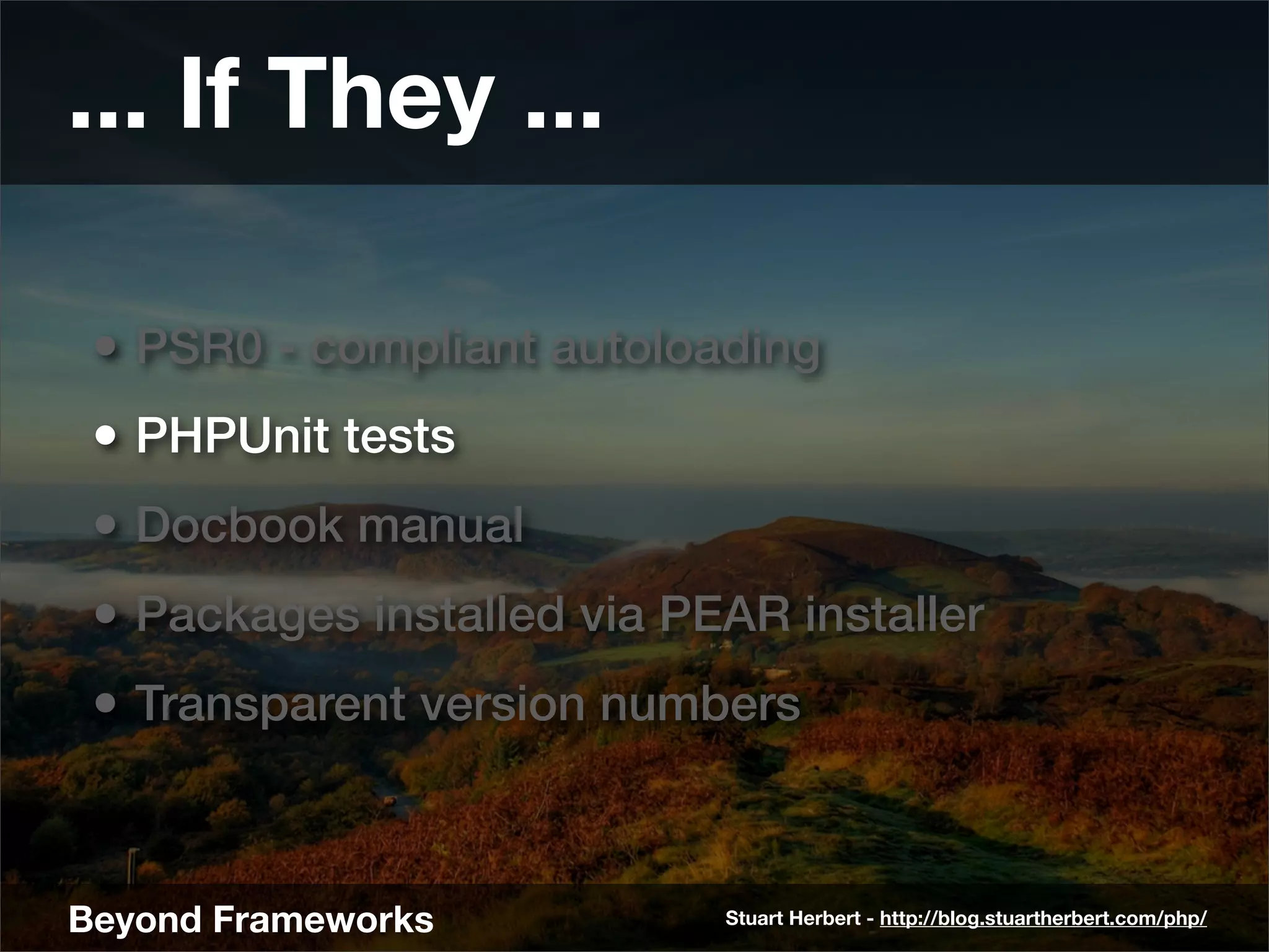... If They ...

 • PSR0 - compliant autoloading
 • PHPUnit tests
 • Docbook manual
 • Packages installed via PEAR installer
 • Transparent version numbers


Beyond Frameworks           Stuart Herbert - http://blog.stuartherbert.com/php/
 