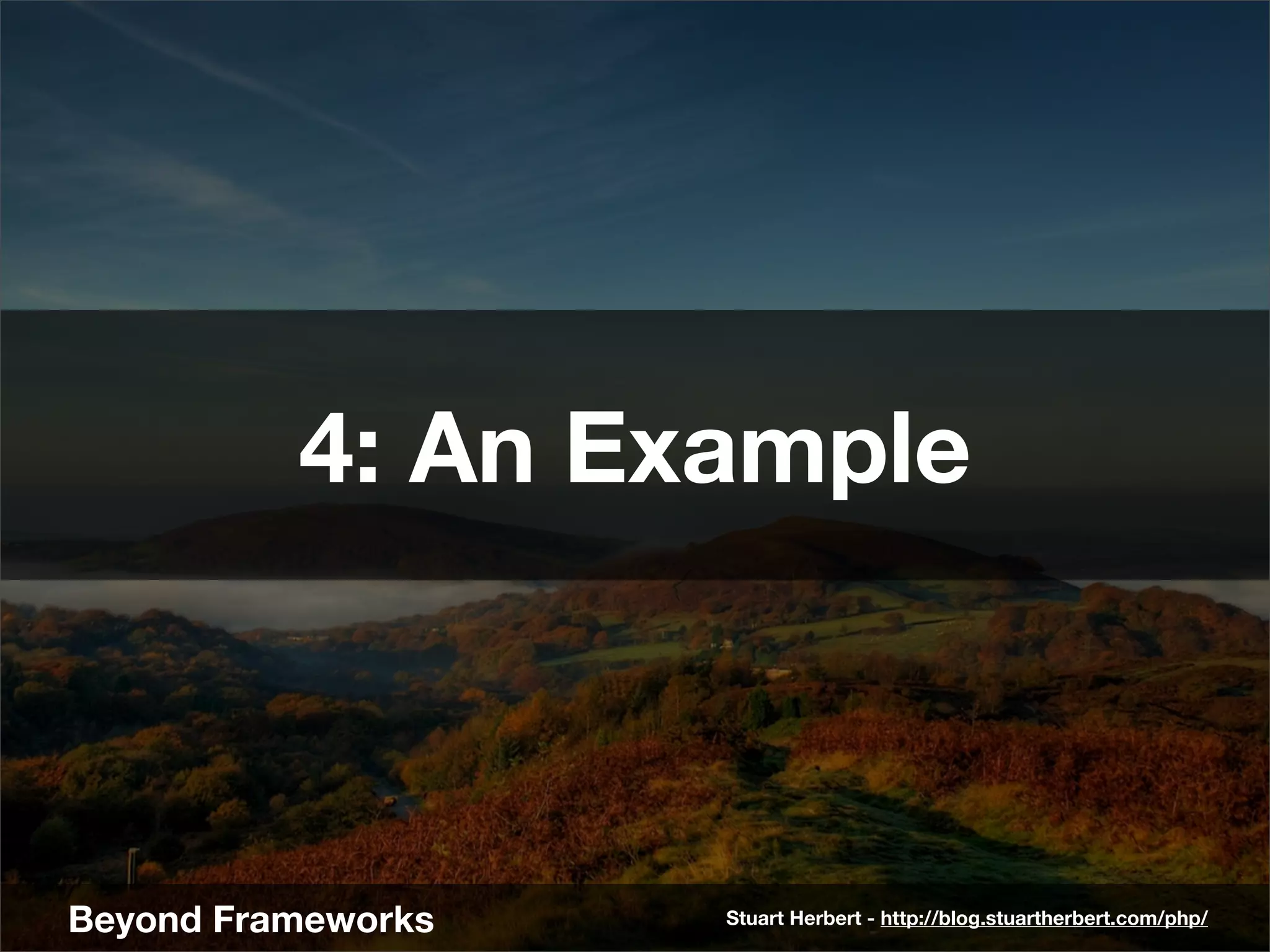 4: An Example



Beyond Frameworks   Stuart Herbert - http://blog.stuartherbert.com/php/
 