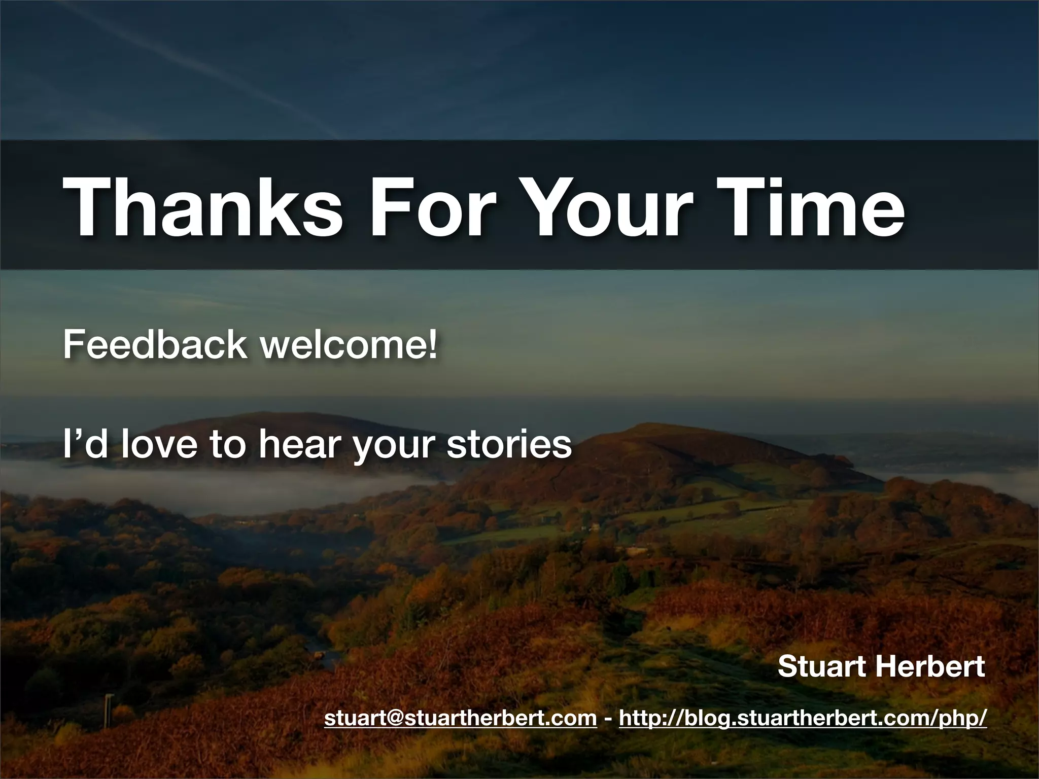 Thanks For Your Time
Feedback welcome!

I’d love to hear your stories




                                                       Stuart Herbert
              stuart@stuartherbert.com - http://blog.stuartherbert.com/php/
 
