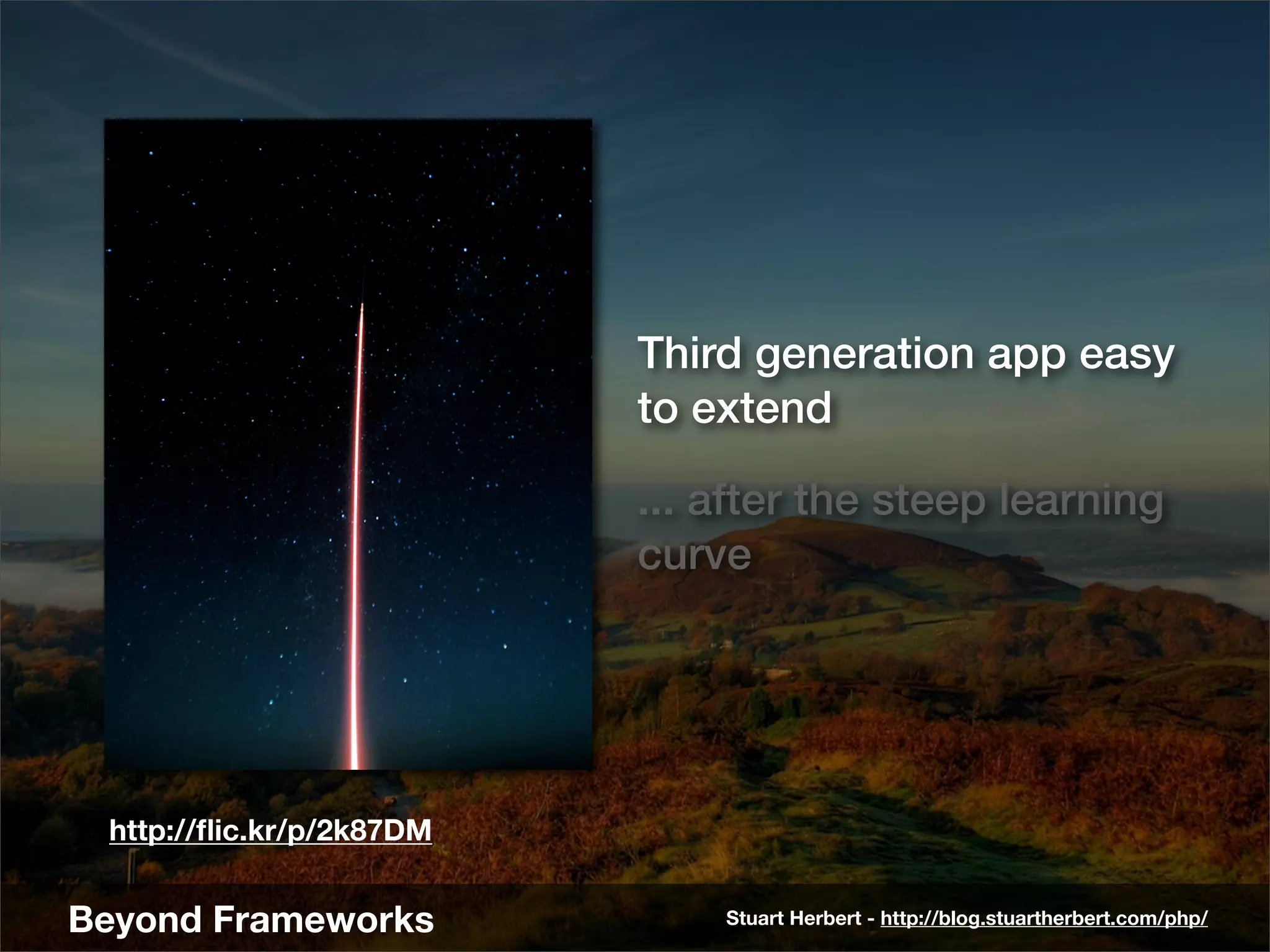 Third generation app easy
                          to extend

                          ... after the steep learning
                          curve




 http://ﬂic.kr/p/2k87DM


Beyond Frameworks             Stuart Herbert - http://blog.stuartherbert.com/php/
 