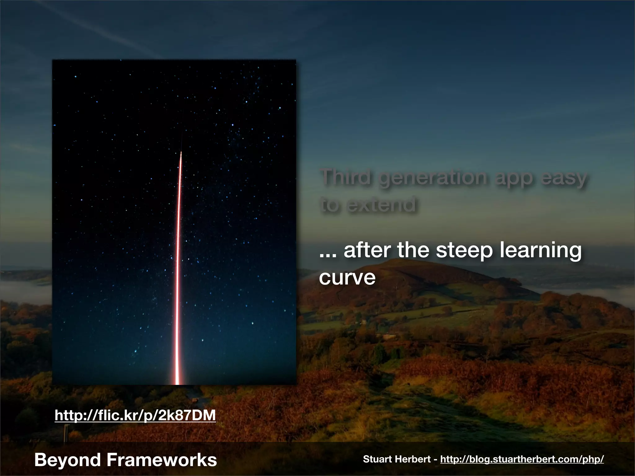 Third generation app easy
                          to extend

                          ... after the steep learning
                          curve




 http://ﬂic.kr/p/2k87DM


Beyond Frameworks             Stuart Herbert - http://blog.stuartherbert.com/php/
 