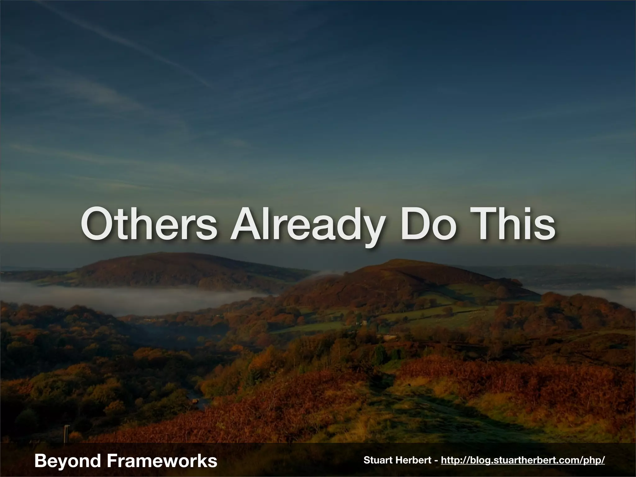 Others Already Do This




Beyond Frameworks   Stuart Herbert - http://blog.stuartherbert.com/php/
 