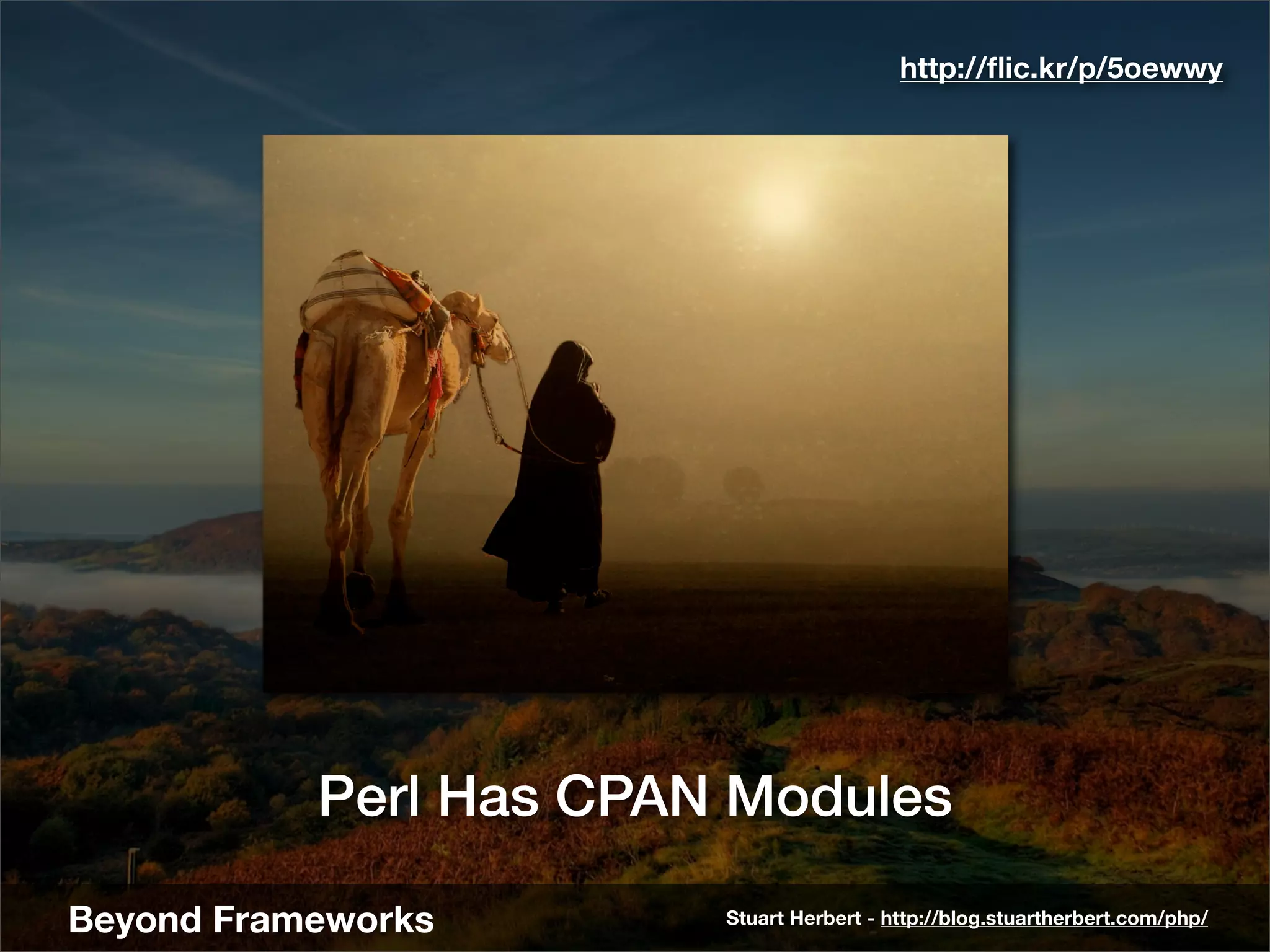 http://ﬂic.kr/p/5oewwy




           Perl Has CPAN Modules

Beyond Frameworks       Stuart Herbert - http://blog.stuartherbert.com/php/
 