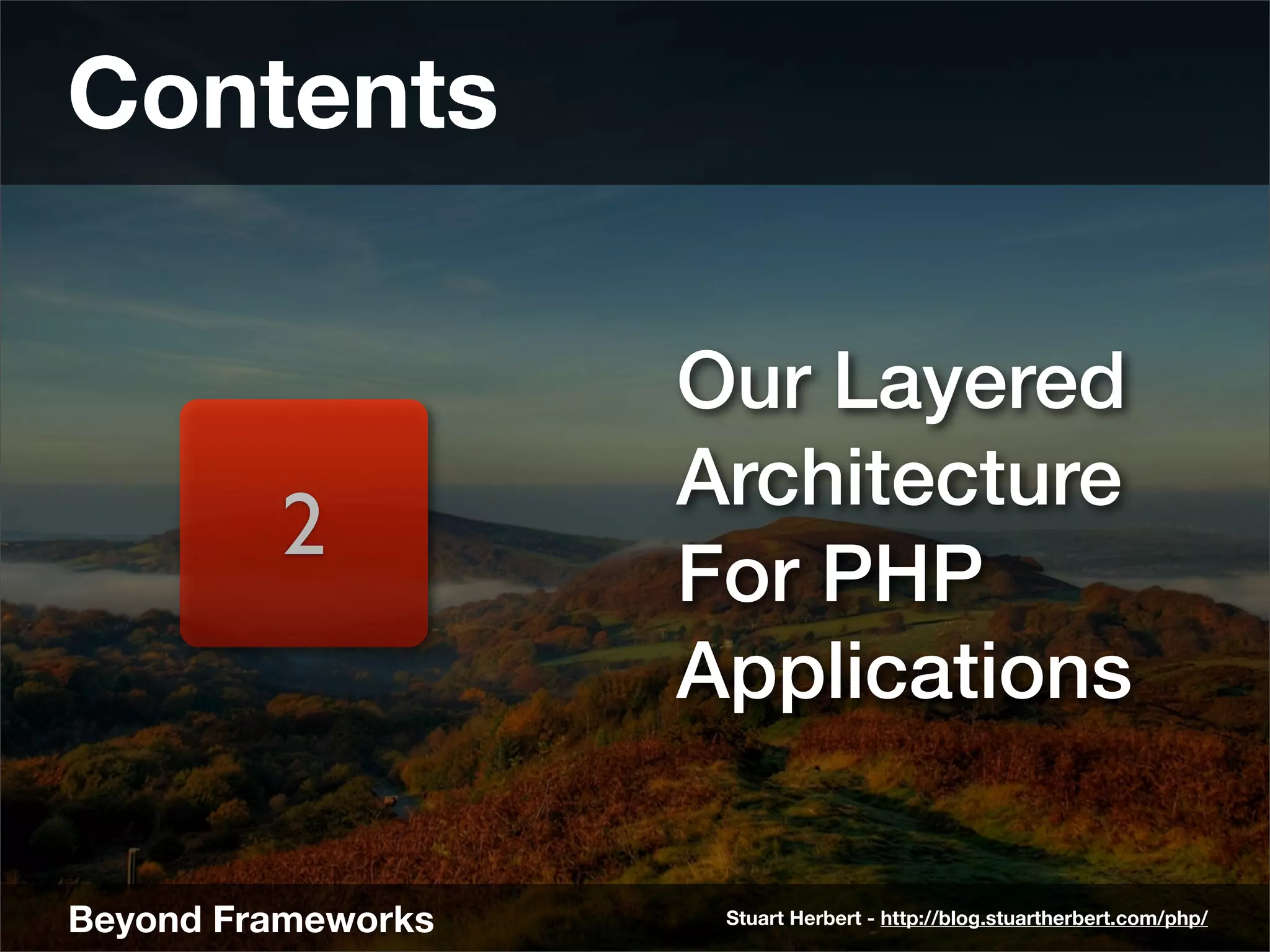 Contents

                    Our Layered
                    Architecture
         2
                    For PHP
                    Applications

Beyond Frameworks    Stuart Herbert - http://blog.stuartherbert.com/php/
 