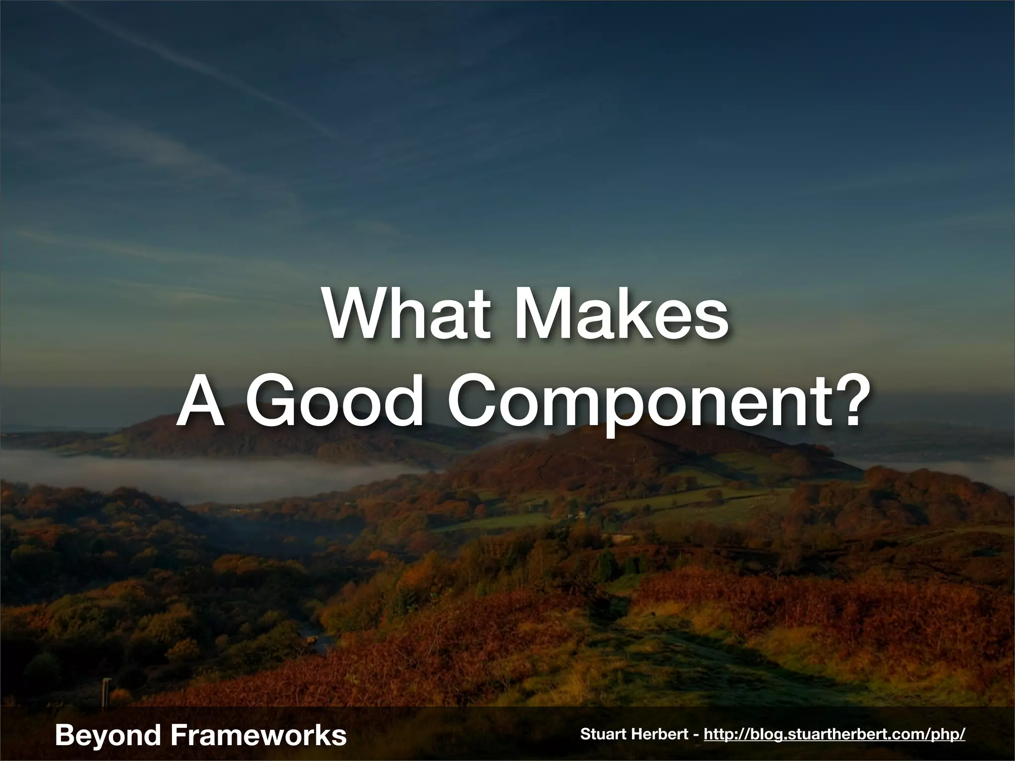 What Makes
       A Good Component?



Beyond Frameworks   Stuart Herbert - http://blog.stuartherbert.com/php/
 