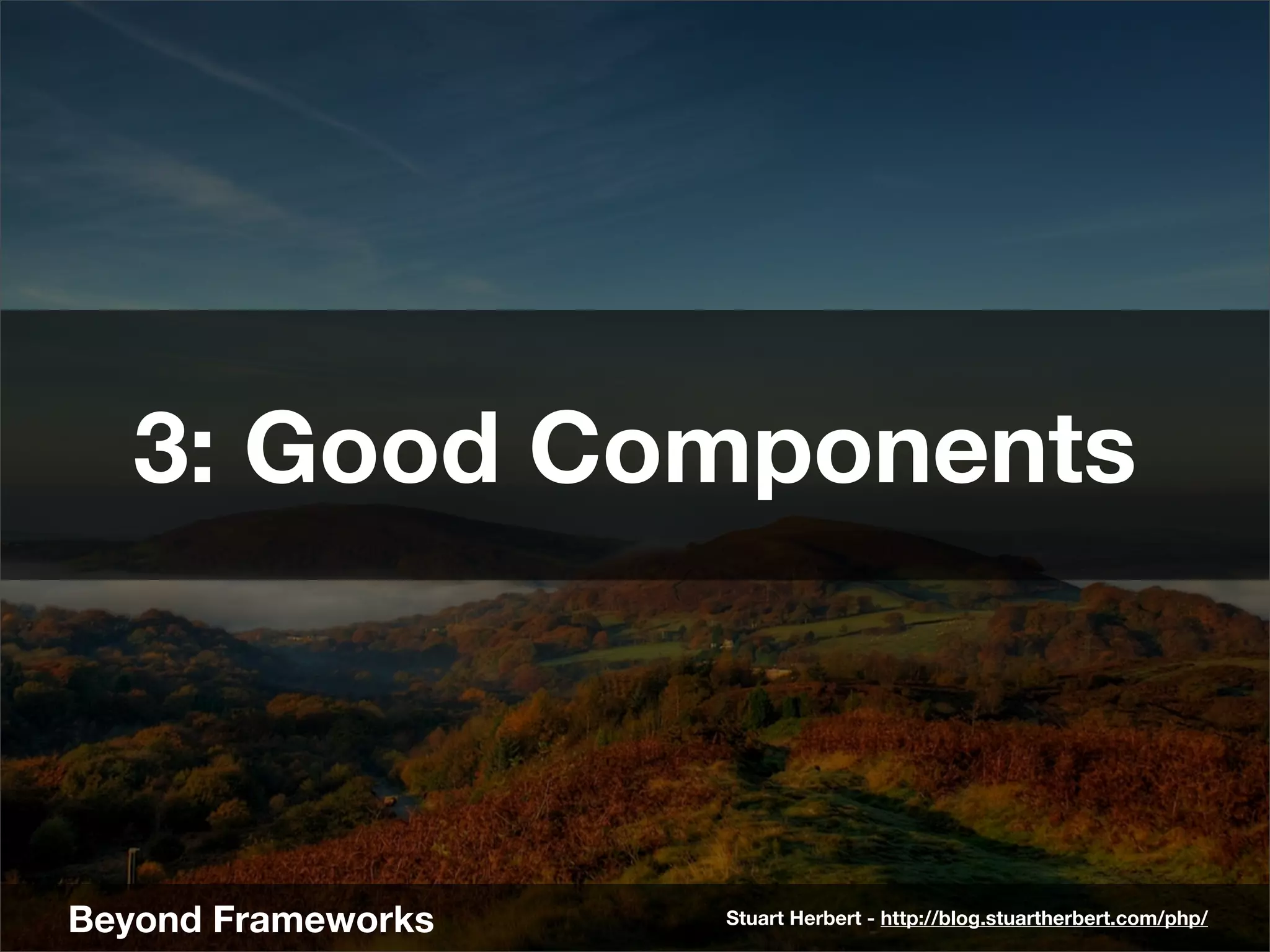 3: Good Components



Beyond Frameworks   Stuart Herbert - http://blog.stuartherbert.com/php/
 
