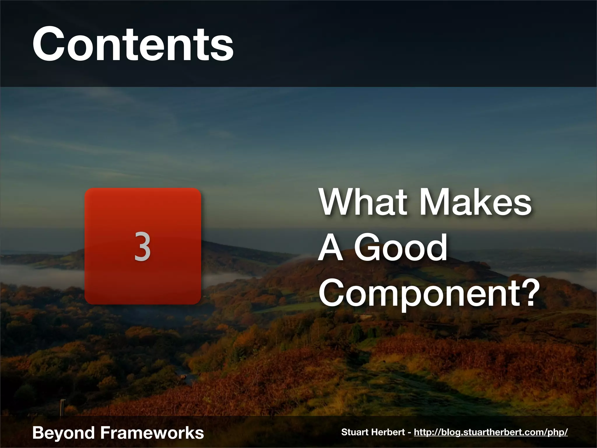 Contents


                    What Makes
         3          A Good
                    Component?


Beyond Frameworks    Stuart Herbert - http://blog.stuartherbert.com/php/
 