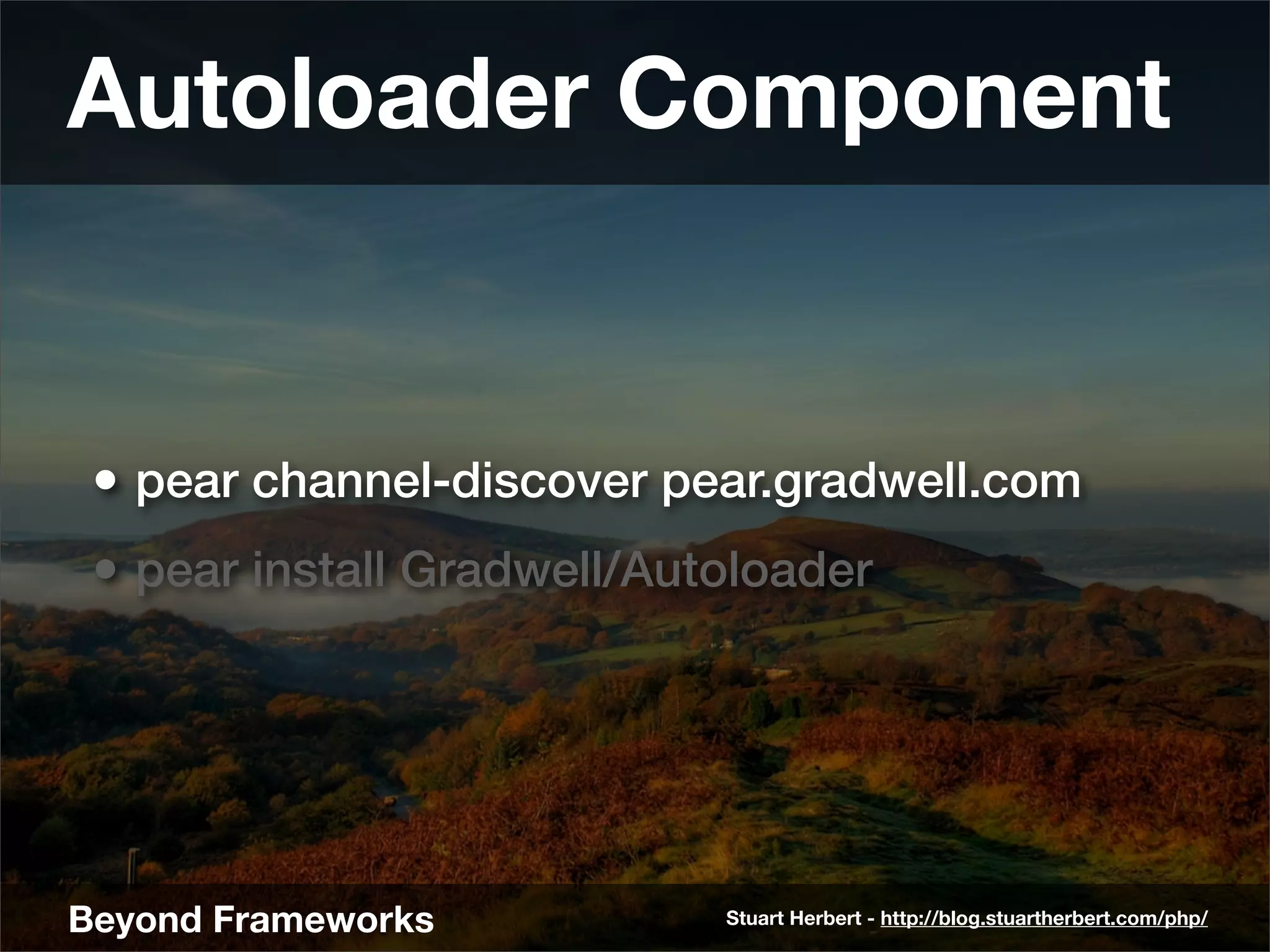 Autoloader Component


 • pear channel-discover pear.gradwell.com
 • pear install Gradwell/Autoloader




Beyond Frameworks           Stuart Herbert - http://blog.stuartherbert.com/php/
 