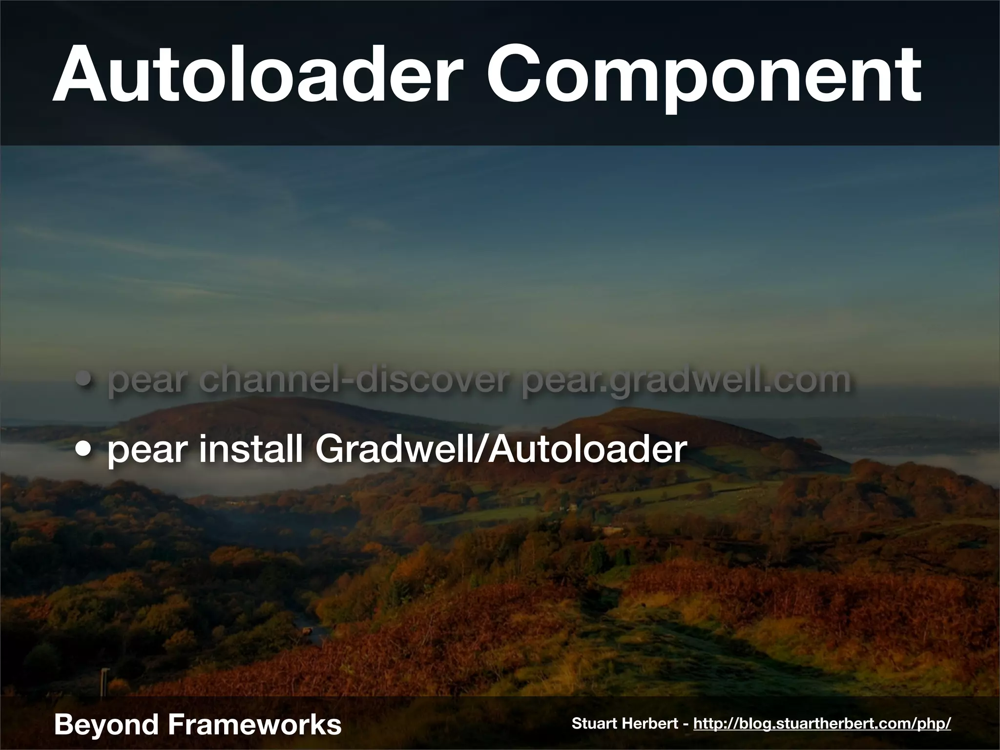 Autoloader Component


 • pear channel-discover pear.gradwell.com
 • pear install Gradwell/Autoloader




Beyond Frameworks           Stuart Herbert - http://blog.stuartherbert.com/php/
 