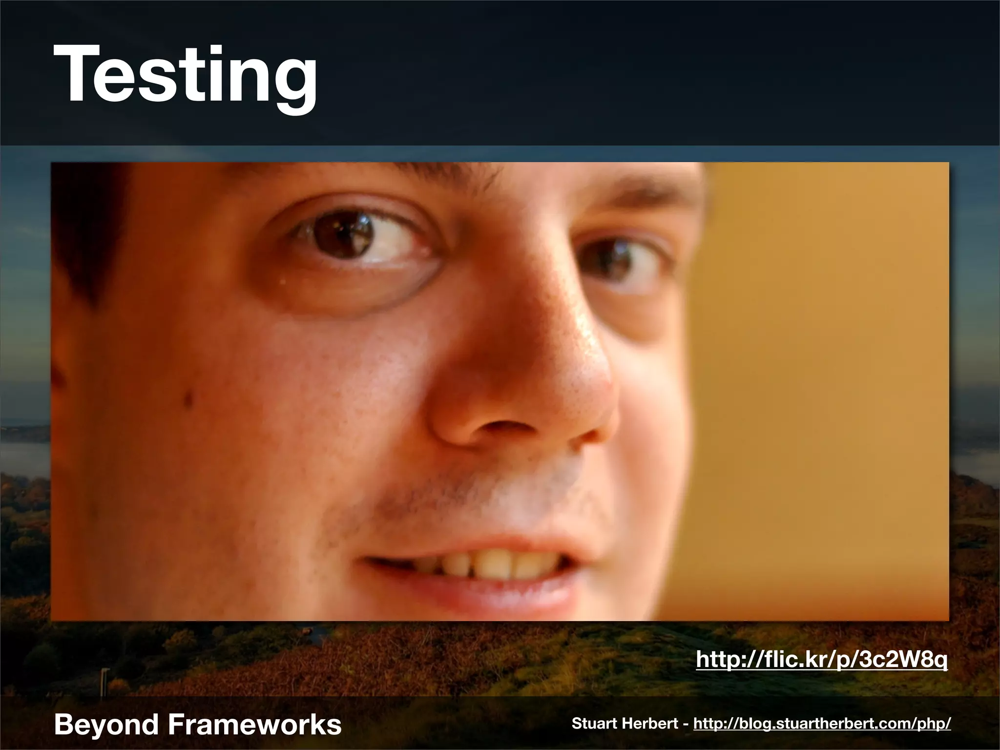 Testing




                                    http://ﬂic.kr/p/3c2W8q

Beyond Frameworks   Stuart Herbert - http://blog.stuartherbert.com/php/
 