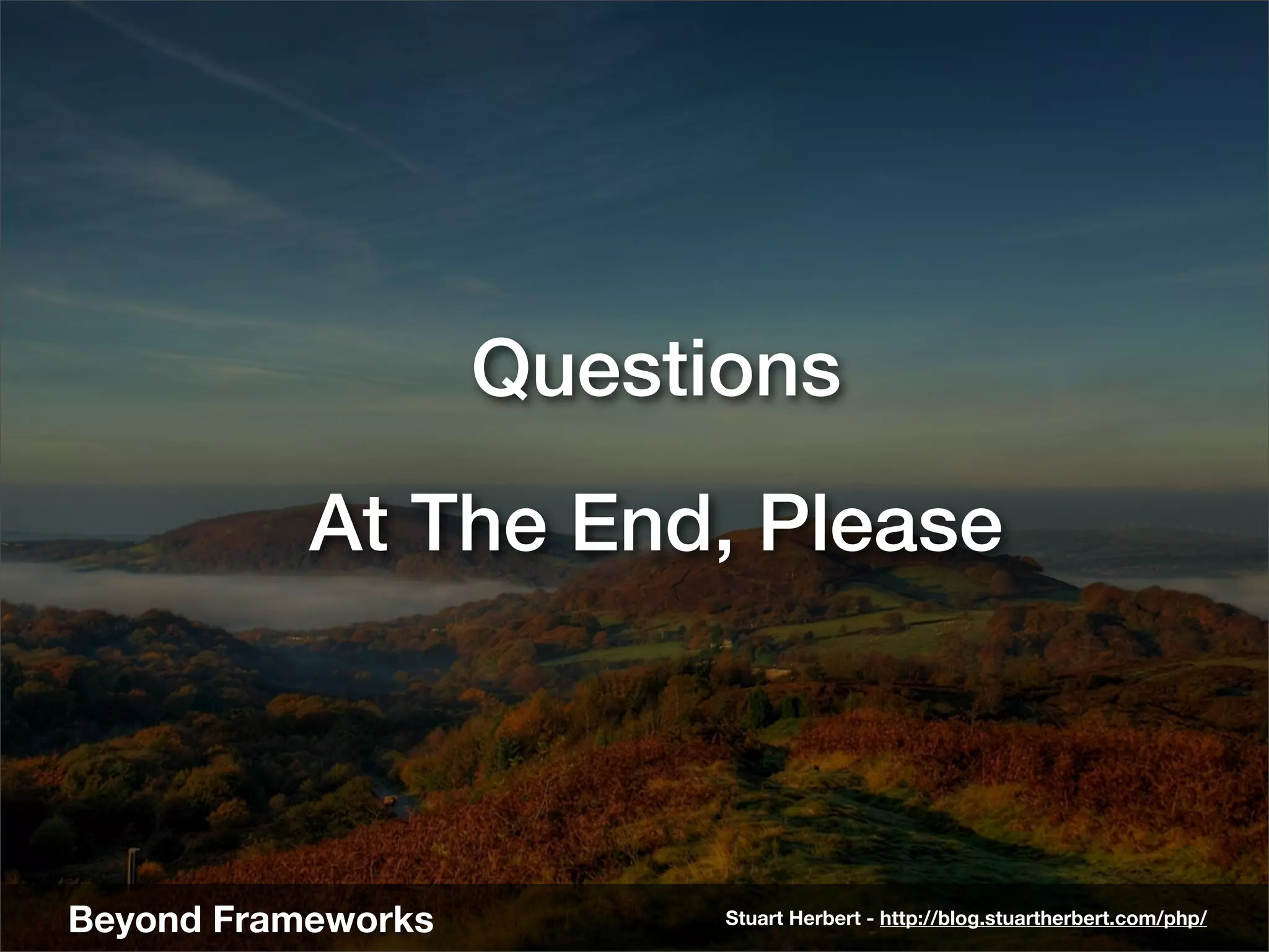 Questions
           At The End, Please



Beyond Frameworks         Stuart Herbert - http://blog.stuartherbert.com/php/
 