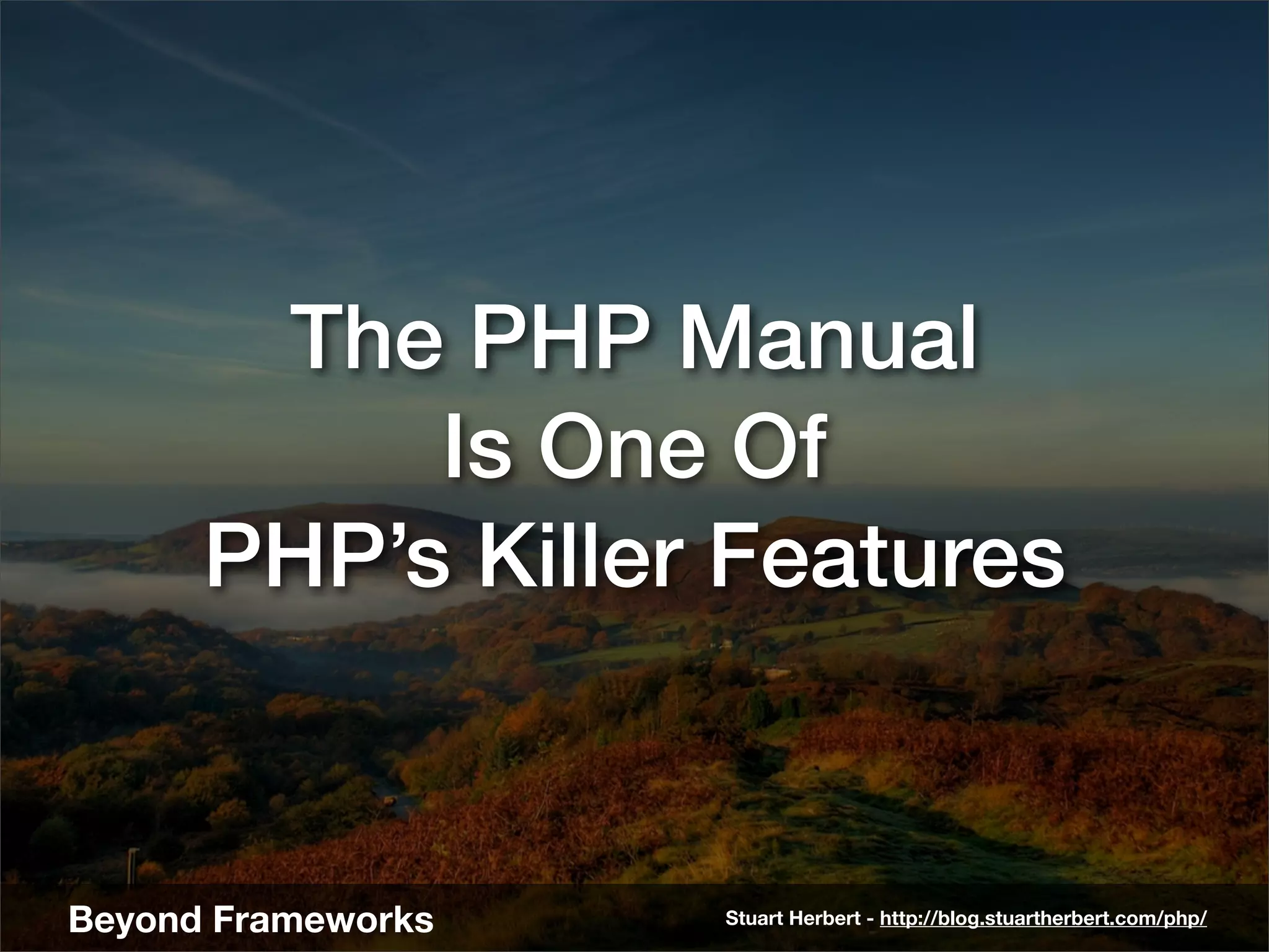 The PHP Manual
           Is One Of
      PHP’s Killer Features


Beyond Frameworks   Stuart Herbert - http://blog.stuartherbert.com/php/
 