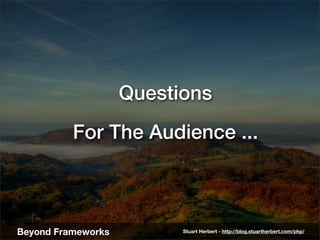 Questions
          For The Audience ...



Beyond Frameworks         Stuart Herbert - http://blog.stuartherbert.com/php/
 
