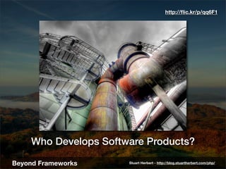 http://ﬂic.kr/p/qq6F1




    Who Develops Software Products?

Beyond Frameworks     Stuart Herbert - http://blog.stuarthe...