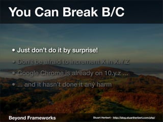 You Can Break B/C

 • Just don’t do it by surprise!
 • Don’t be afraid to increment X in X.Y.Z
 • Google Chrome is already...