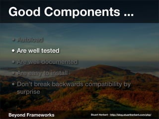 Good Components ...

 • Autoload
 • Are well tested
 • Are well documented
 • Are easy to install
 • Don’t break backwards...