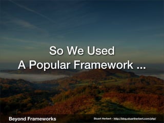 So We Used
   A Popular Framework ...



Beyond Frameworks   Stuart Herbert - http://blog.stuartherbert.com/php/
 