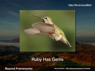 http://ﬂic.kr/p/uyMuU




                Ruby Has Gems

Beyond Frameworks        Stuart Herbert - http://blog.stuartherbe...