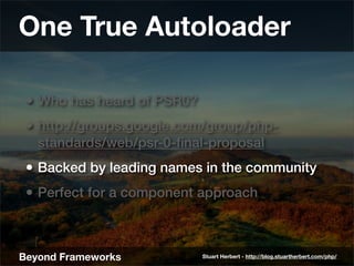 One True Autoloader

 • Who has heard of PSR0?
 • http://groups.google.com/group/php-
   standards/web/psr-0-ﬁnal-proposal...