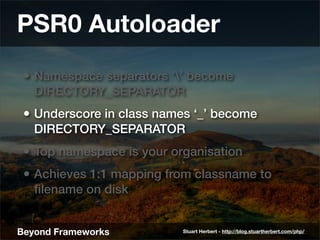 PSR0 Autoloader
 • Namespace separators ‘’ become
   DIRECTORY_SEPARATOR
 • Underscore in class names ‘_’ become
   DIRECT...